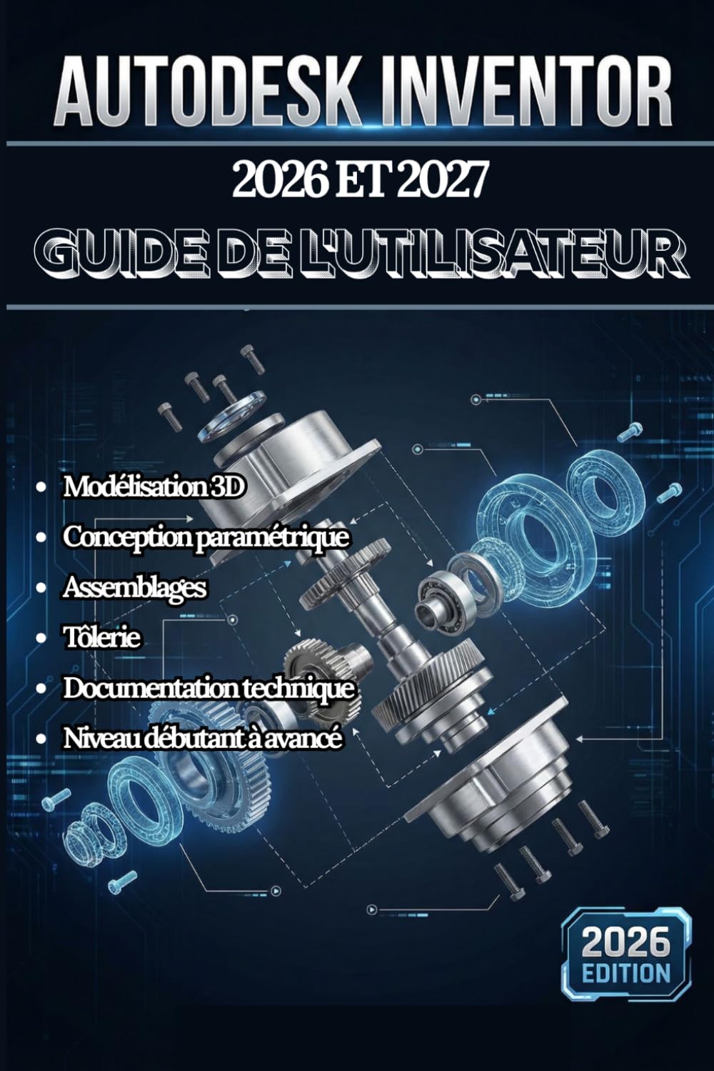 AUTODESK INVENTOR 2026 ET 2027 GUIDE DE L'UTILISATEUR: Un manuel complet étape par étape pour la modélisation 3D, la conception paramétrique, les ... de dessin technique, destiné aux débutants