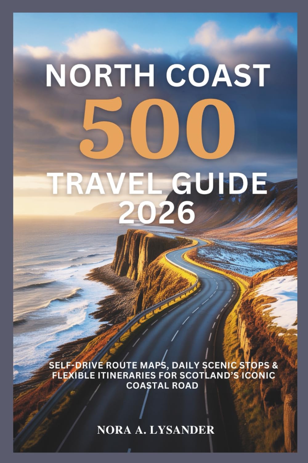 North Coast 500 Travel Guide 2026: Self-Drive Route Maps, Daily Scenic Stops & Flexible Itineraries for Scotland’s Iconic Coastal Road