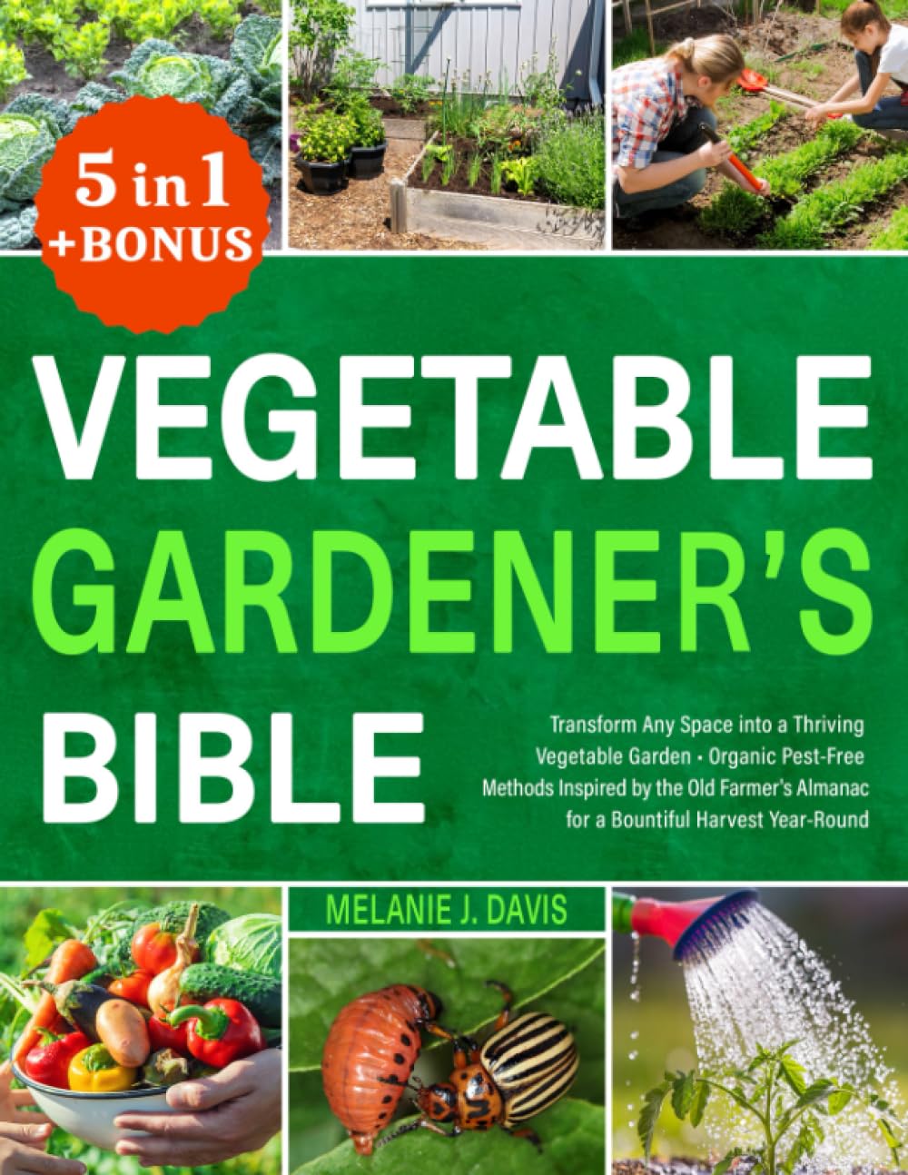 Vegetable Gardener's Bible: [5 in 1] • Transform Any Space into a Thriving Vegetable Garden • Organic Pest-Free Methods Inspired by the Old Farmer's Almanac for a Bountiful Harvest Year-Round