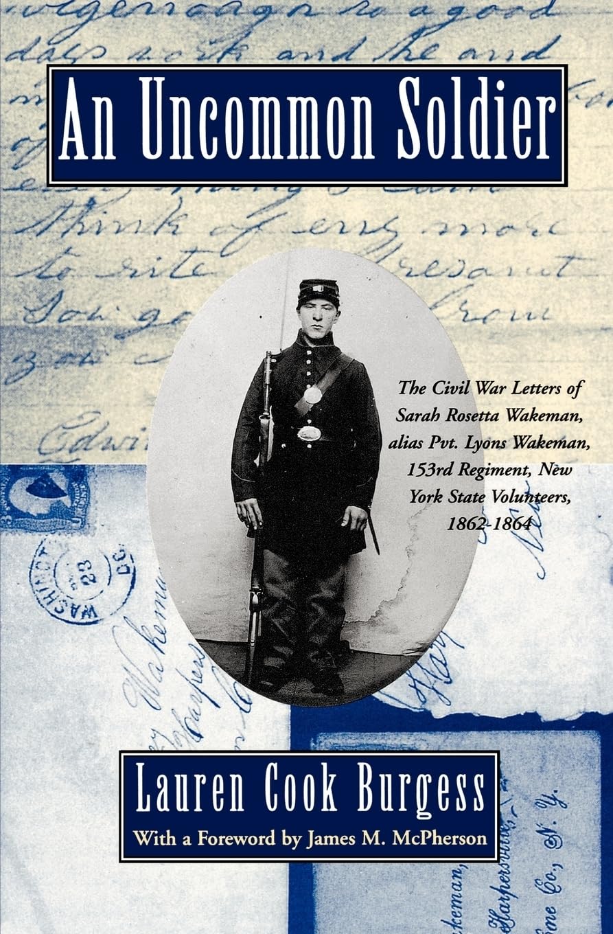 An Uncommon Soldier: The Civil War Letters of Sarah Rosetta Wakeman, alias Pvt. Lyons Wakeman, 153rd Regiment, New York State Volunteers, 1862-1864