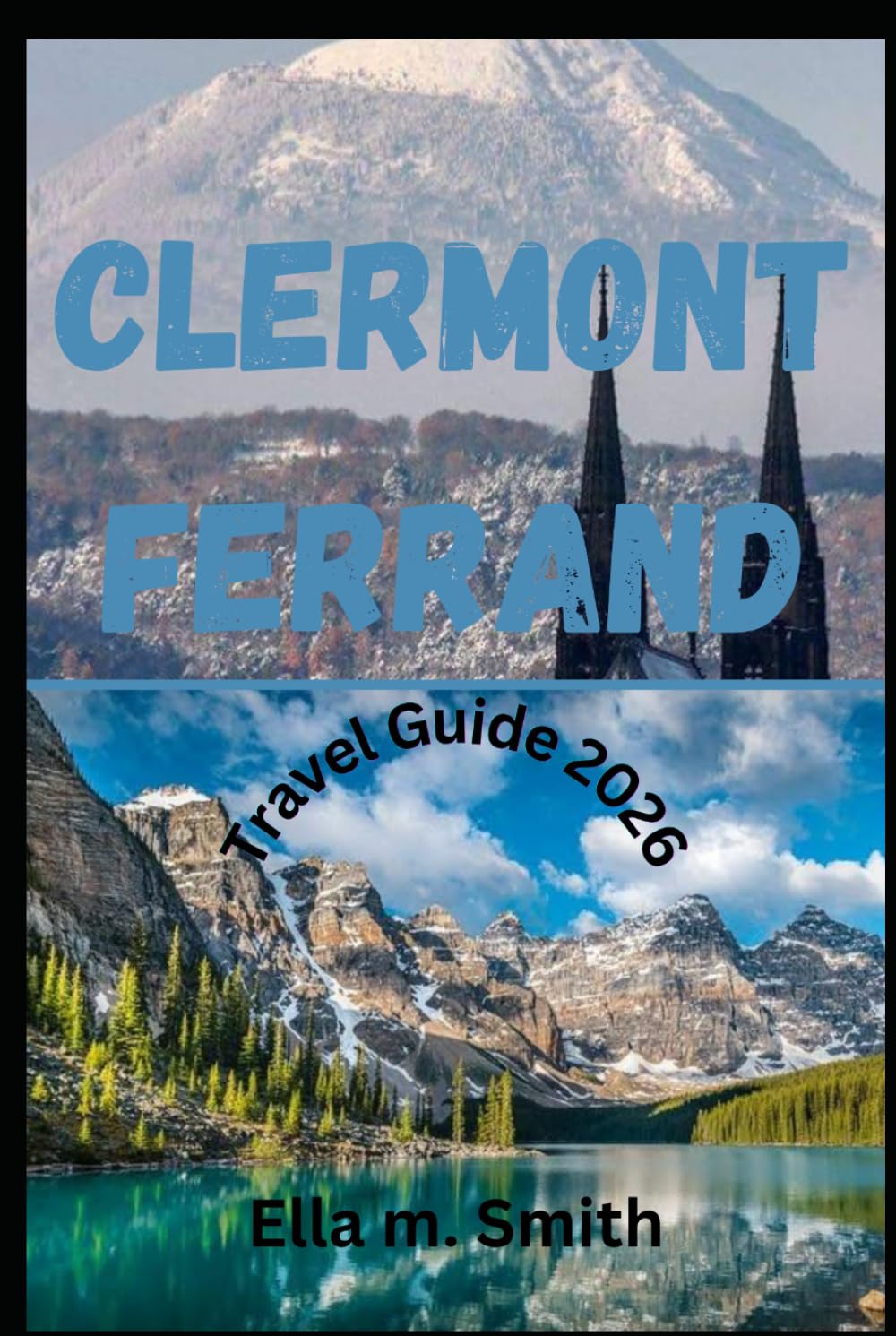 Clermont Ferrand travel guide 2026: First-Time Visitor’s Companion to France’s Volcanic Capital of Culture, Featuring Top Attractions, Hidden Gems, ... Tips for an Unforgettable Journey Through
