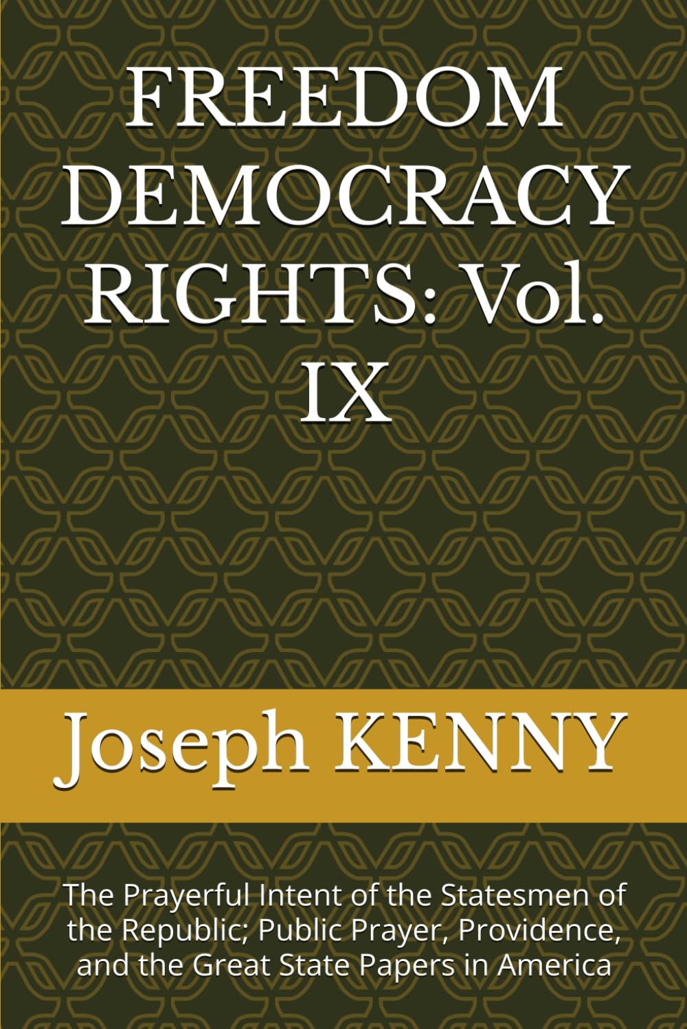 FREEDOM DEMOCRACY RIGHTS: Vol. IX: The Prayerful Intent of the Statesmen of the Republic; Public Prayer, Providence, and the Great State Papers in America