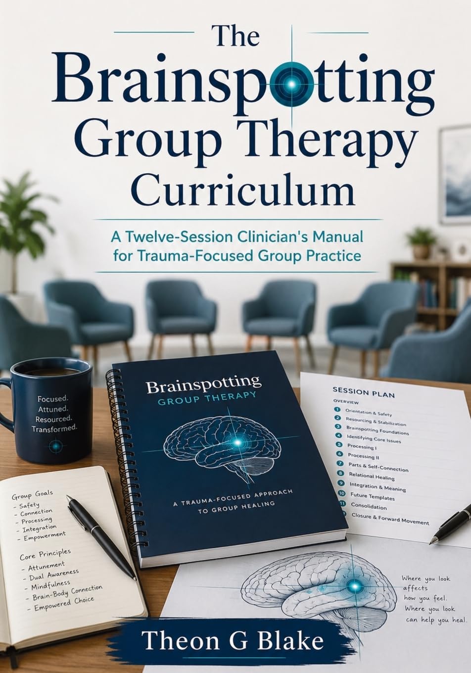 The Brainspotting Group Therapy Curriculum: A Twelve-Session Clinician's Manual for Trauma-Focused Group Practice
