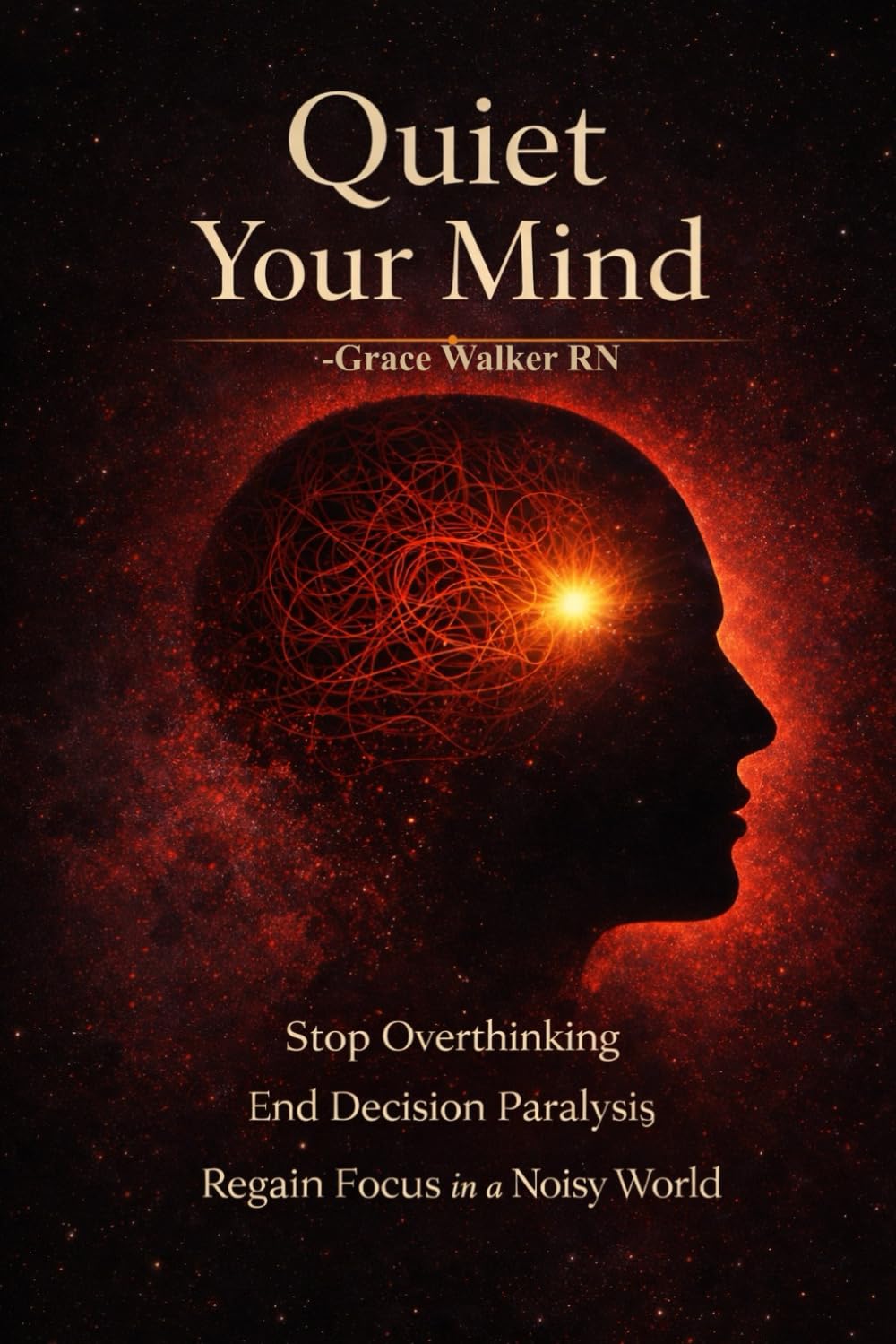 Quiet Your Mind: Stop Overthinking, End Decision Paralysis, and Regain Focus in a Noisy World