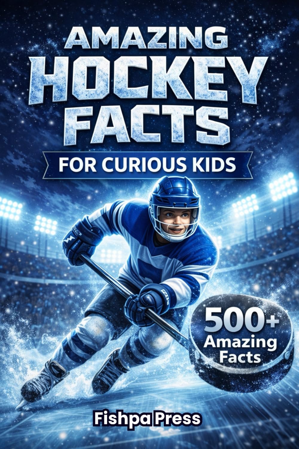 Amazing Hockey Facts for Curious Kids: 500+ Fun, Fascinating & True Ice Hockey Facts for Kids Ages 8–14