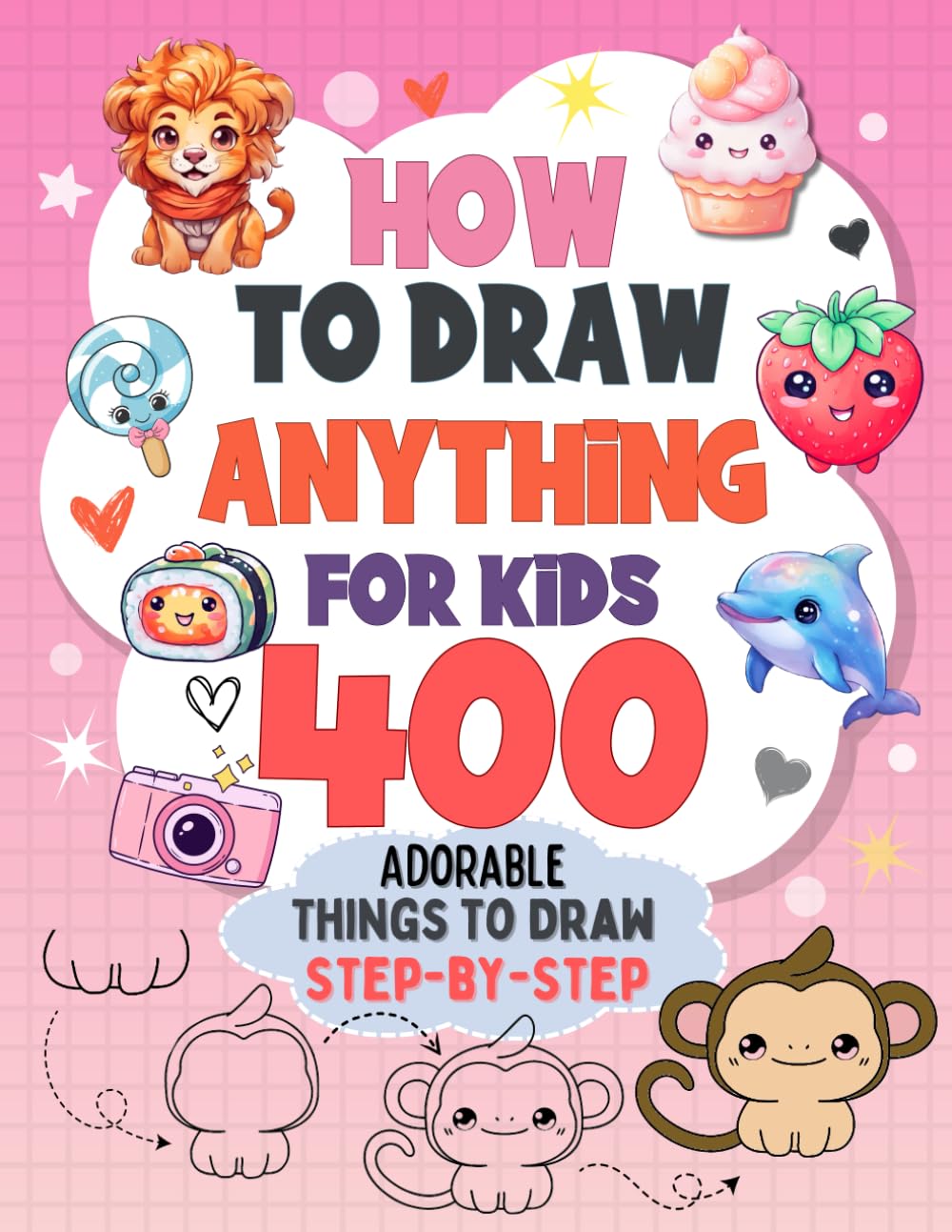 How to Draw Anything for Kids: 400 Adorable Things Drawing Step-by-Step. Cute Animals, Food, Gifts and Much More