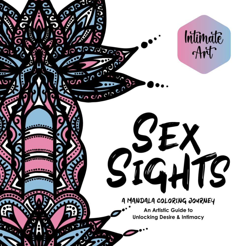 Sex Sights: An Adult Coloring Book: An Artistic Guide to Unlocking Desire & Intimacy (Intimate Art)