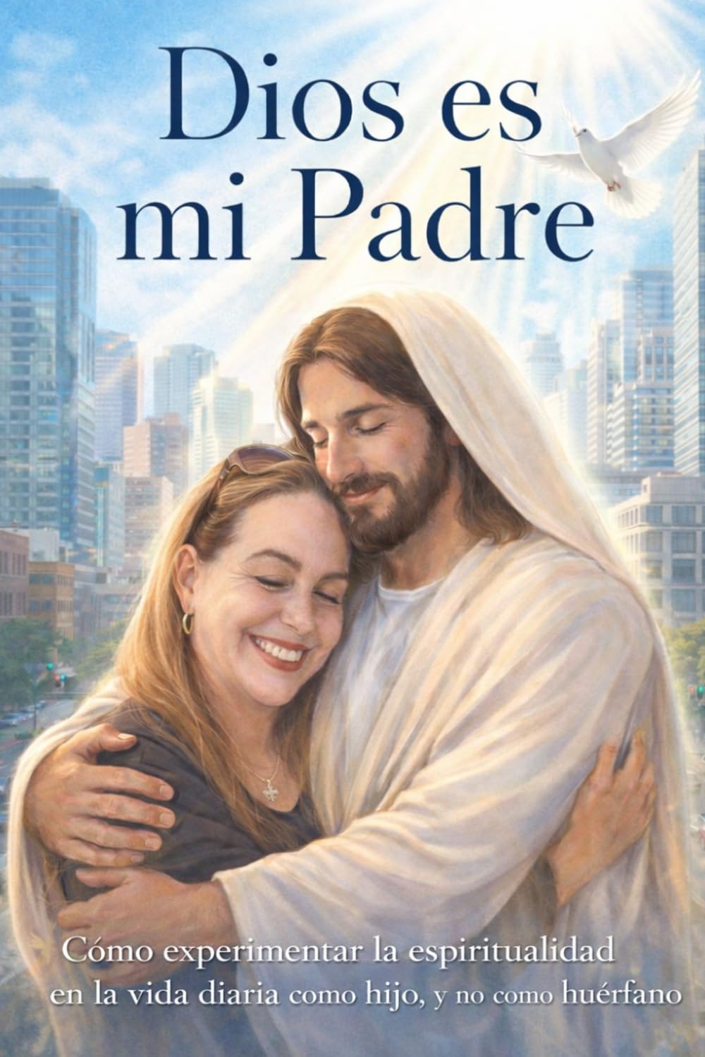 Dios es mi Padre: Cómo experimentar la espiritualidad en la vida diaria como hijo, y no como huérfano