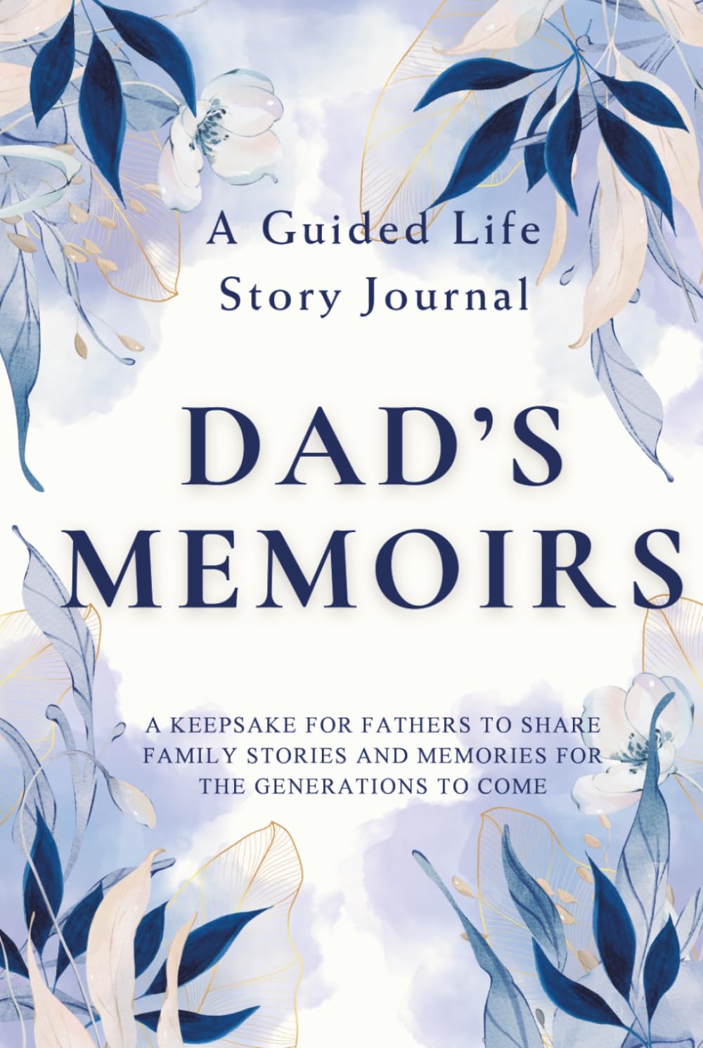 Dad's Memoirs — A Guided Life Story Journal: Keepsake for Fathers to Share Their Life Stories, Family Memories and Legacy for the Generations to Come