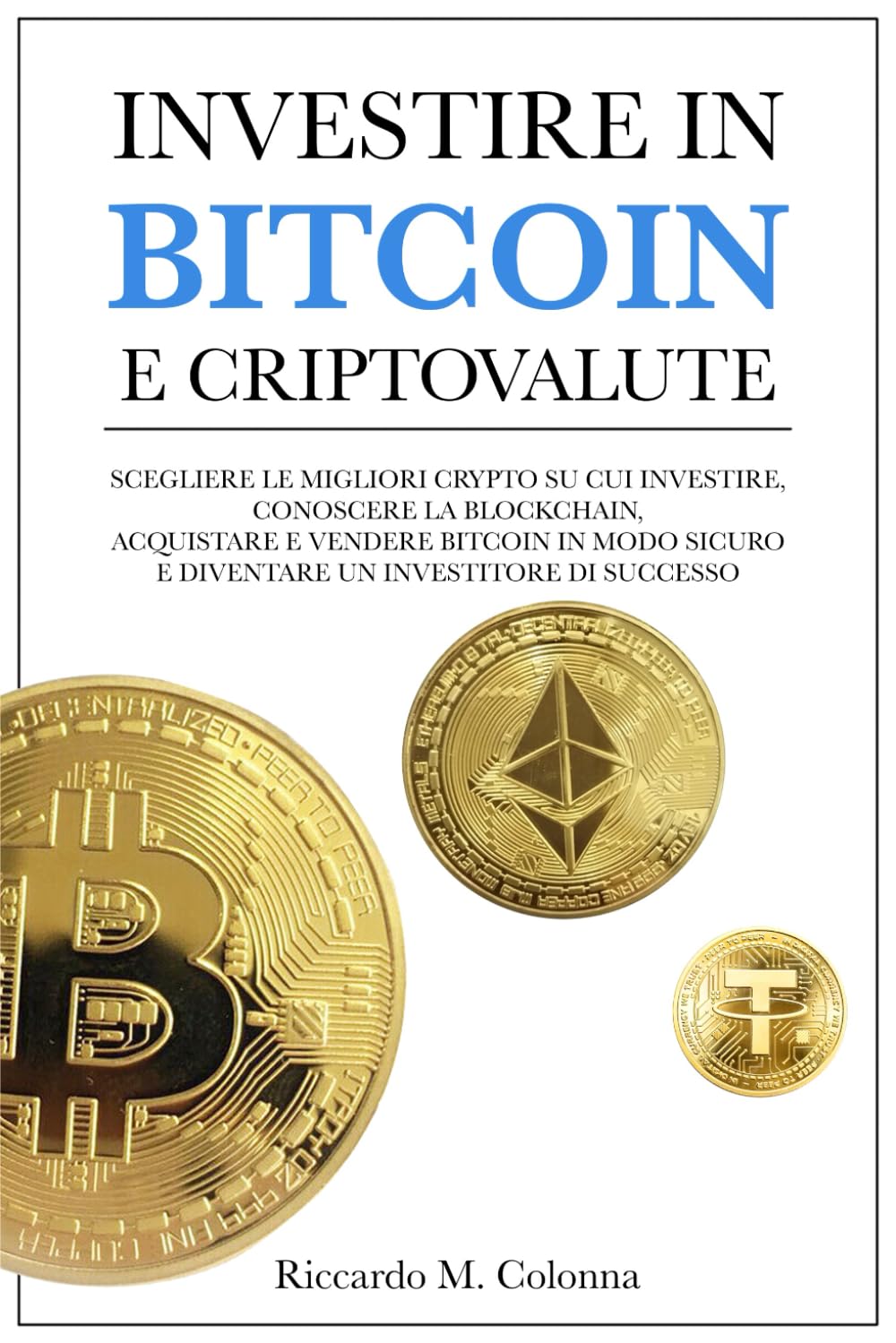 Investire in Bitcoin e Criptovalute: Scegli Le Migliori Crypto Su Cui  Investire, Conosci la Blockchain, Acquistando e Vendendo Bitcoin In Modo  Sicuro Diventando Un Investitore Di Successo : Colonna, Riccardo M.:  Amazon.it: Libri