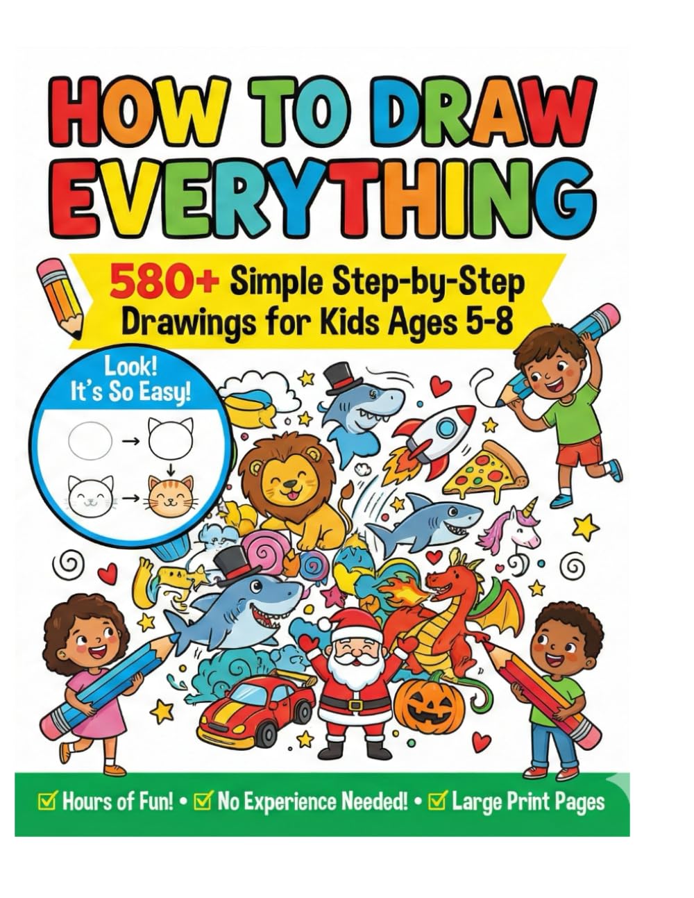 How to Draw Everything for Kids: 580+ Simple Step-by-Step Drawings of Animals, Food, Vehicles, Space, and More! (Easy Drawing Book for Beginners Ages 5-8)