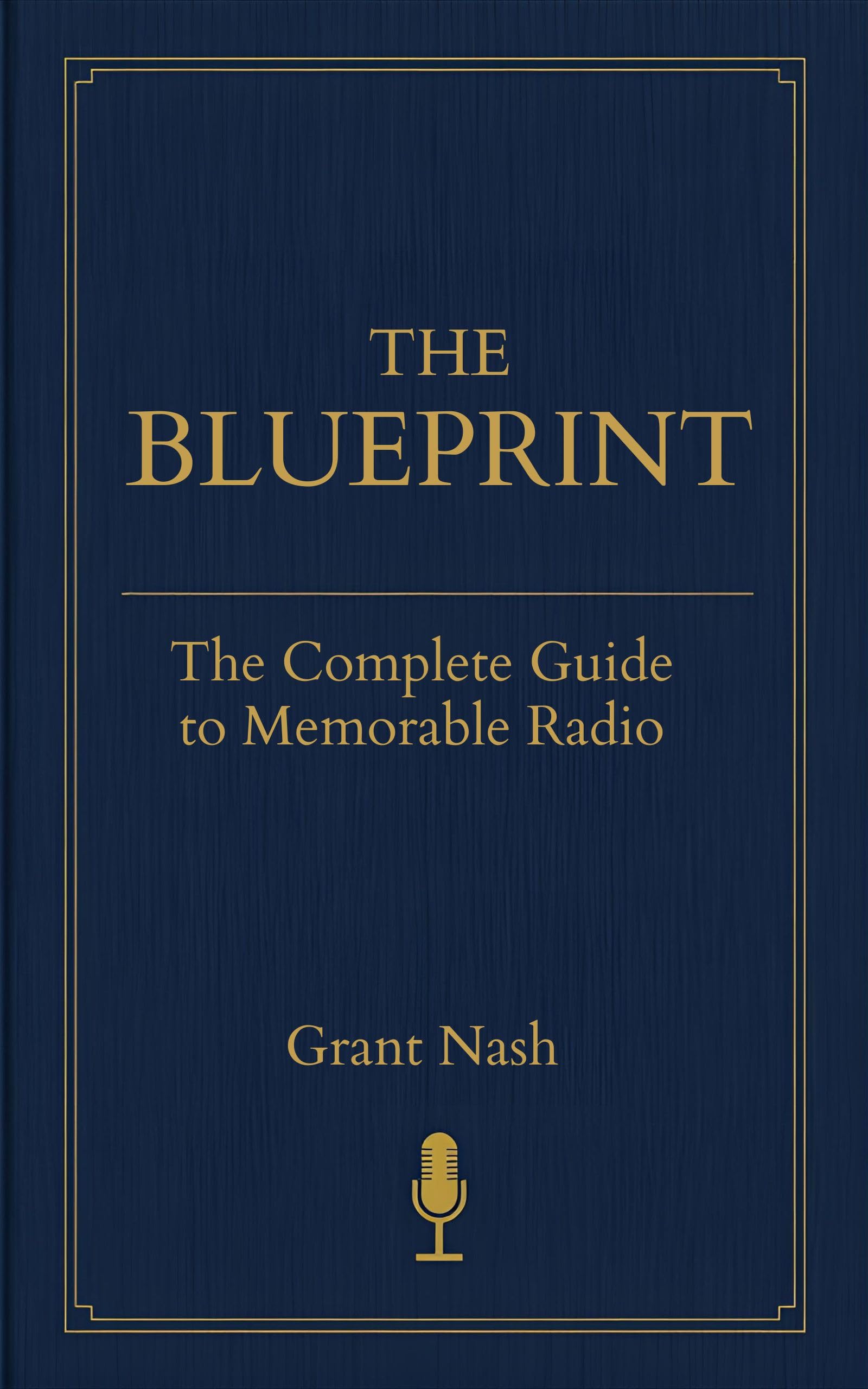 The Blueprint: The Complete Guide to Memorable Radio: Frameworks and Tools for Creating Unforgettable Audio