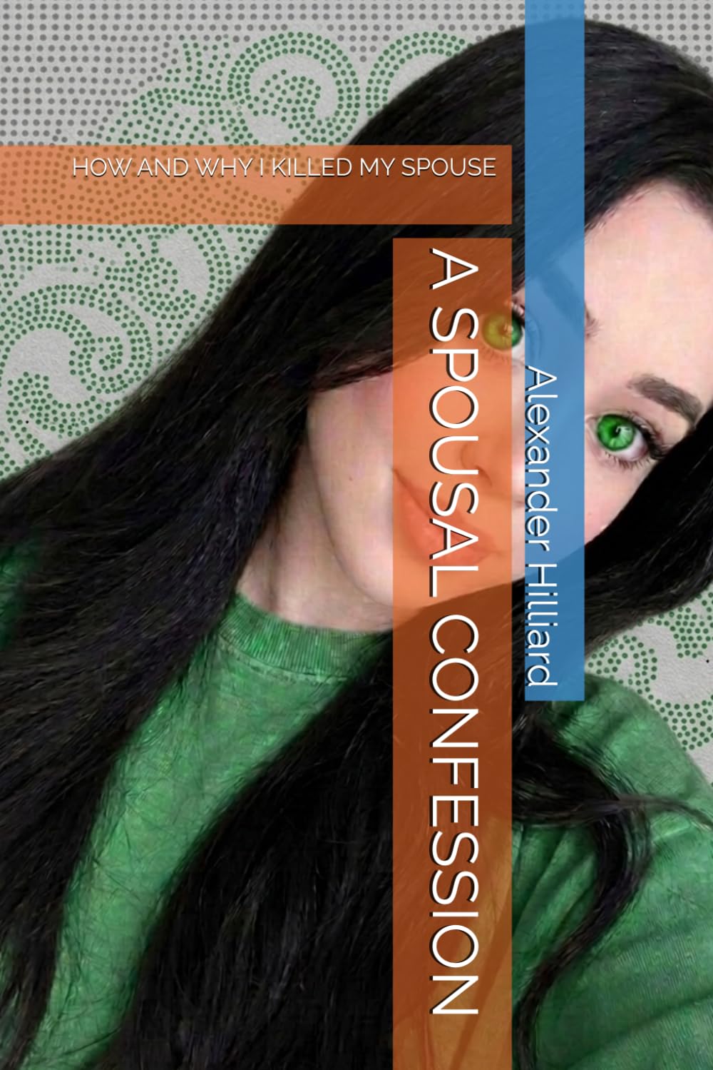 A SPOUSAL CONFESSION: HOW AND WHY I KILLED MY SPOUSE