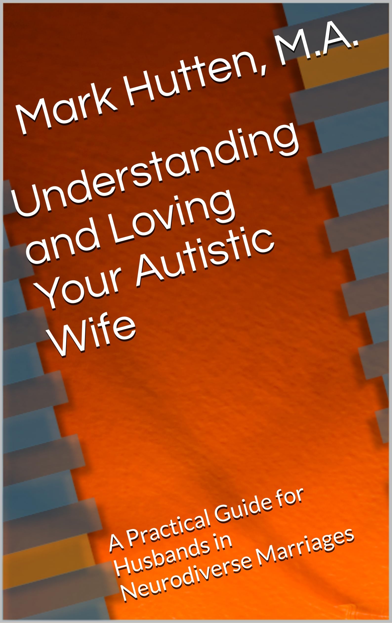 Understanding and Loving Your Autistic Wife: A Practical Guide for Husbands in Neurodiverse Marriages