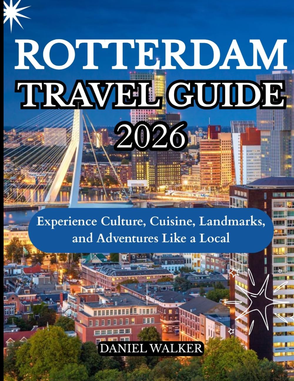 ROTTERDAM TRAVEL GUIDE 2026: Experience Culture, Cuisine, Landmarks, and Adventures Like a Local