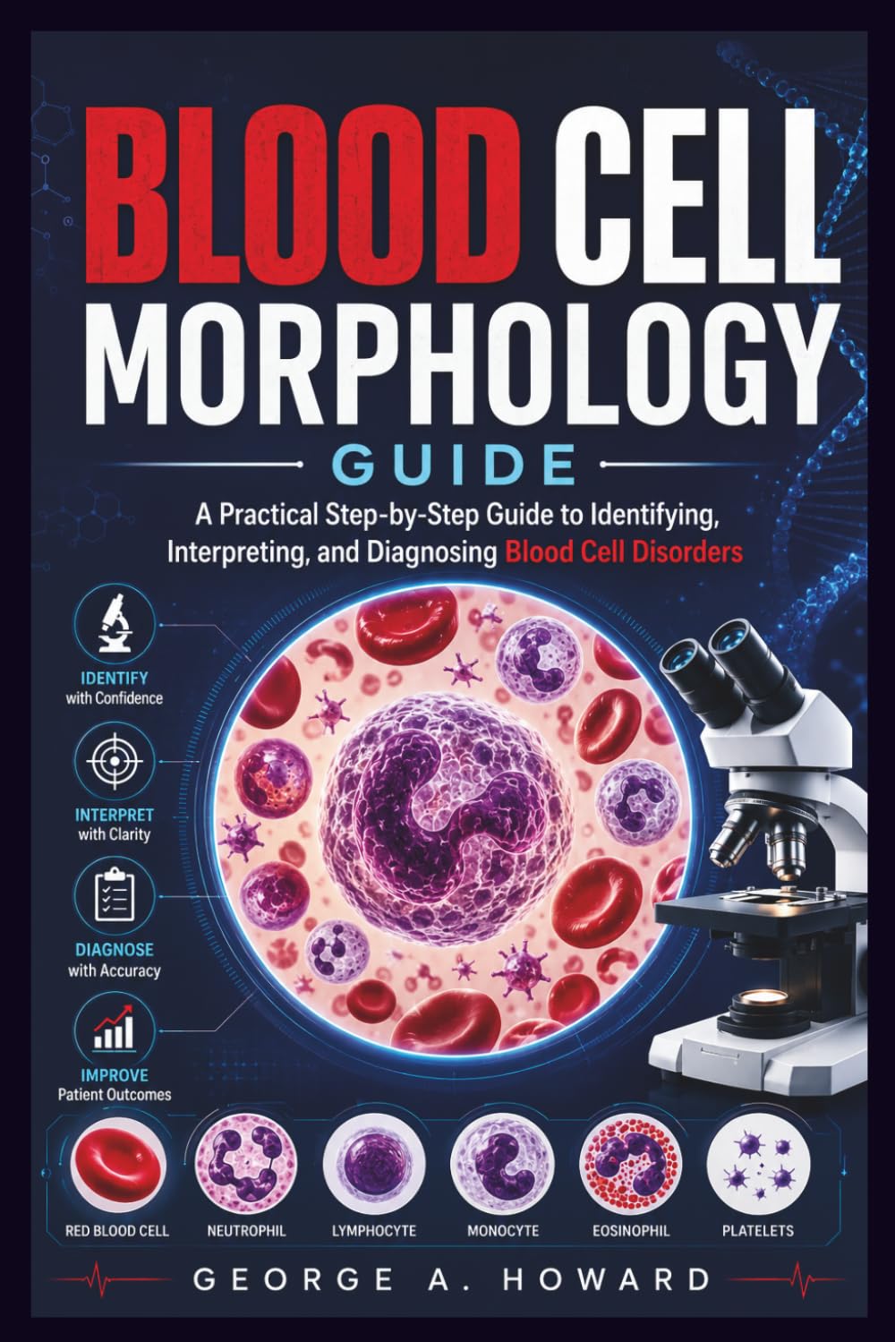Blood Cell Morphology Guide: A Practical Step-by-Step Guide to Identifying, Interpreting, and Diagnosing Blood Cell Disorders