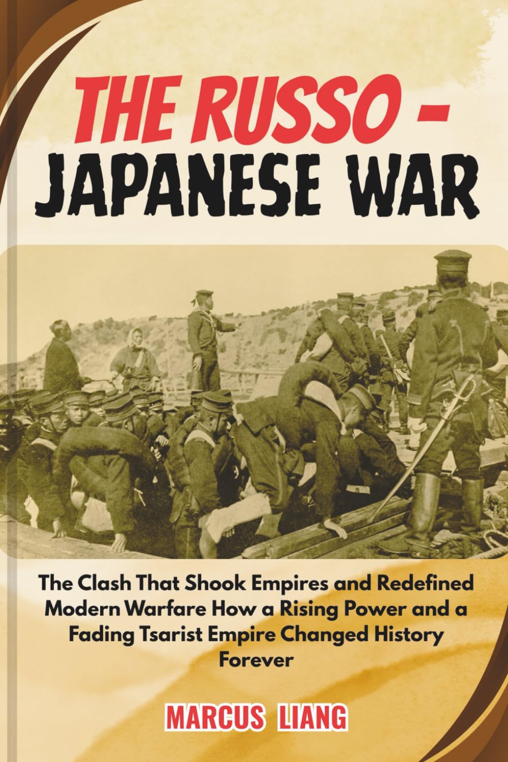 THE RUSSO - JAPANESE WAR: The Clash That Shook Empires and Redefined Modern Warfare How a Rising Power and a Fading Tsarist Empire Changed History Forever