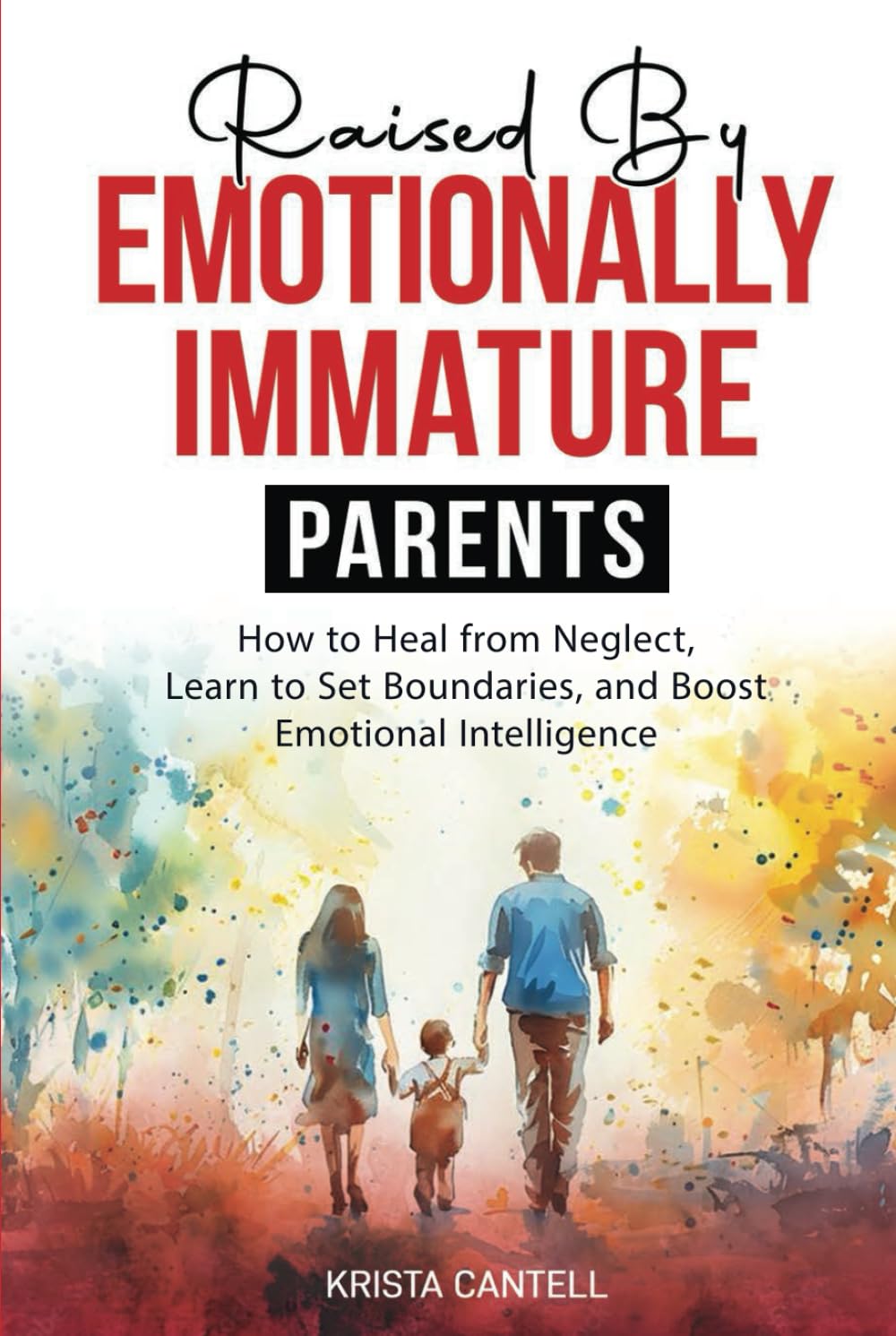 Raised By Emotionally Immature Parents: How to Heal from Neglect, Learn to Set Boundaries, and Boost Emotional Intelligence