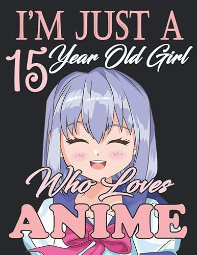 I'm Just A 15 Year Old Girl Who loves Anime Gift For Anime , Manga Lovers to record special moments, take notes,track Goals 8.5 x 11 Inches 120+