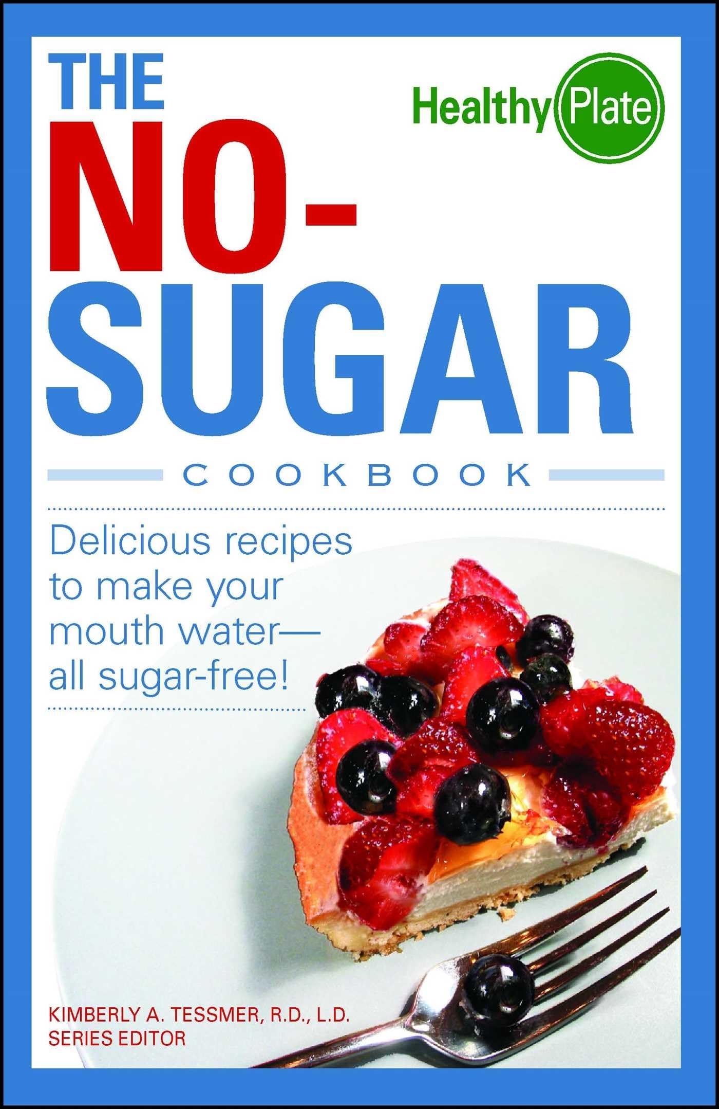 The No-Sugar Cookbook: Delicious Recipes to Make Your Mouth Water...all Sugar...