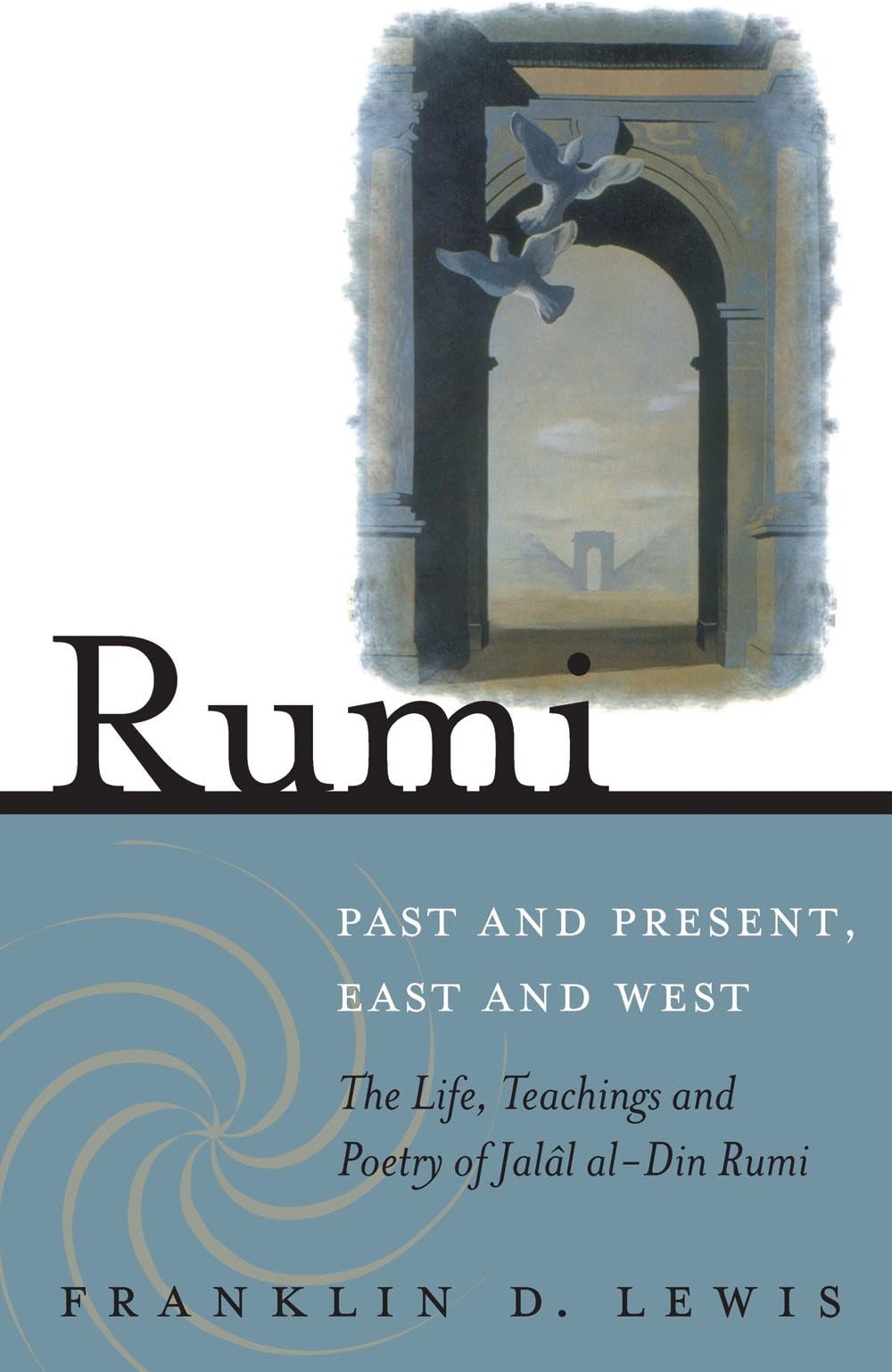 Rumi - Past and Present, East and West: The Life, Teachings, and Poetry of Jalal al-Din Rumi