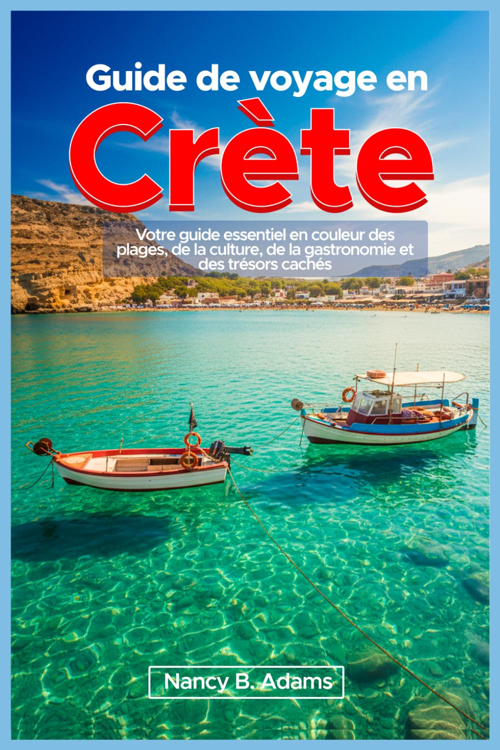 Guide de voyage en Crète: Votre guide essentiel en couleur des plages, de la culture, de la gastronomie et des trésors cachés