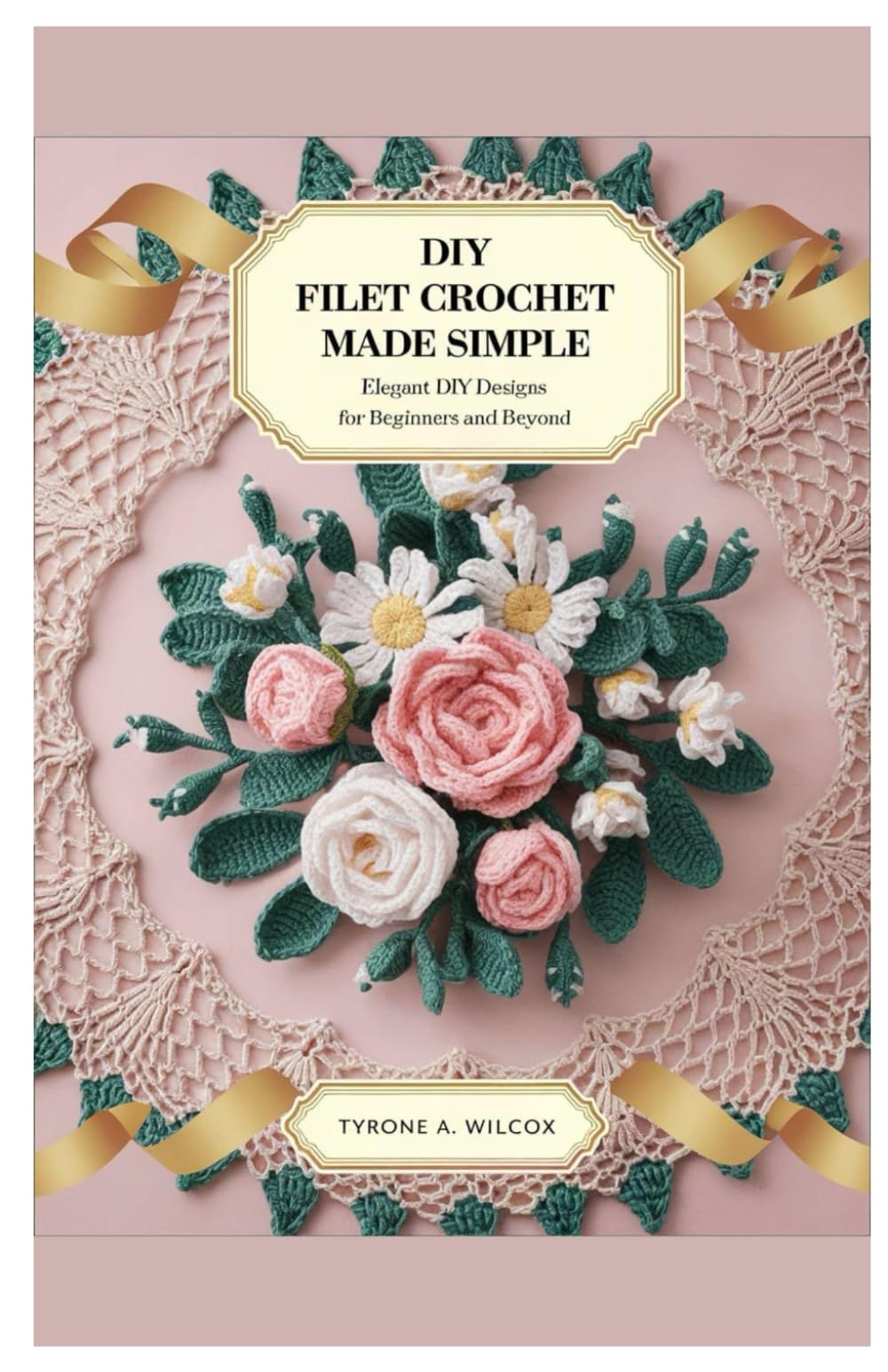 Diy Filet Crochet Made Simple: Elegant DIY Designs for Beginners and Beyond