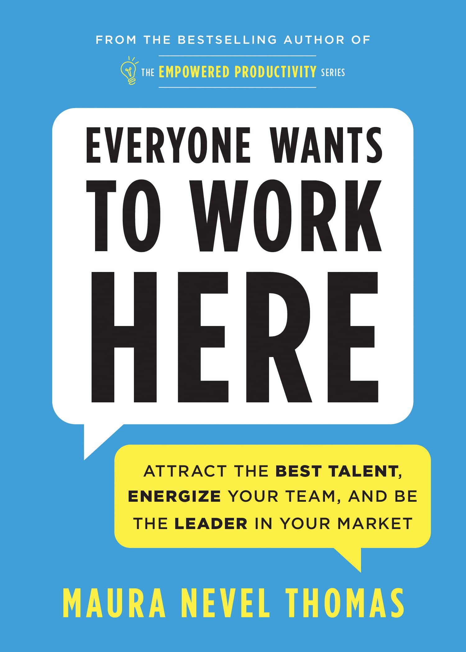 Everyone Wants to Work Here: Attract the Best Talent, Energize Your Team, and Be the Leader in Your Market (Empowered Productivity)
