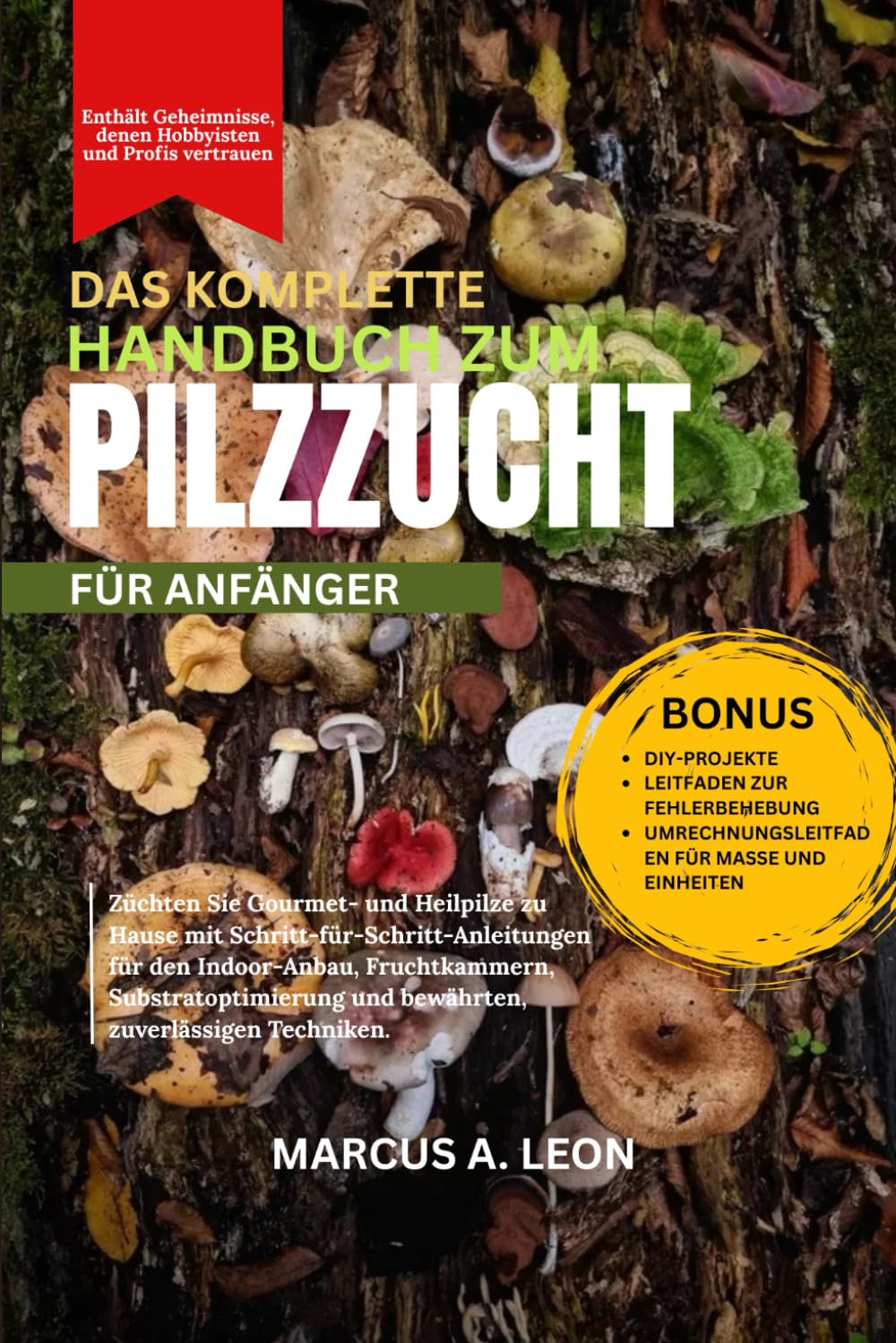 DAS KOMPLETTE HANDBUCH ZUM PILZZUCHT FÜR ANFÄNGER: Züchten Sie Gourmet- und Heilpilze zu Hause mit Schritt-für-Schritt-Anleitungen für den ... und bewährten, zuverlässigen Techniken