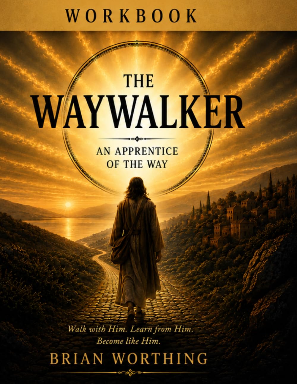 The Waywalker: An Apprentice of the Way, Being a Disciple of Christ Workbook: Walk with Christ, Learn from Christ, Become like Him: To sit in the dust ... Rabbi, The Way is not found. It is followed.