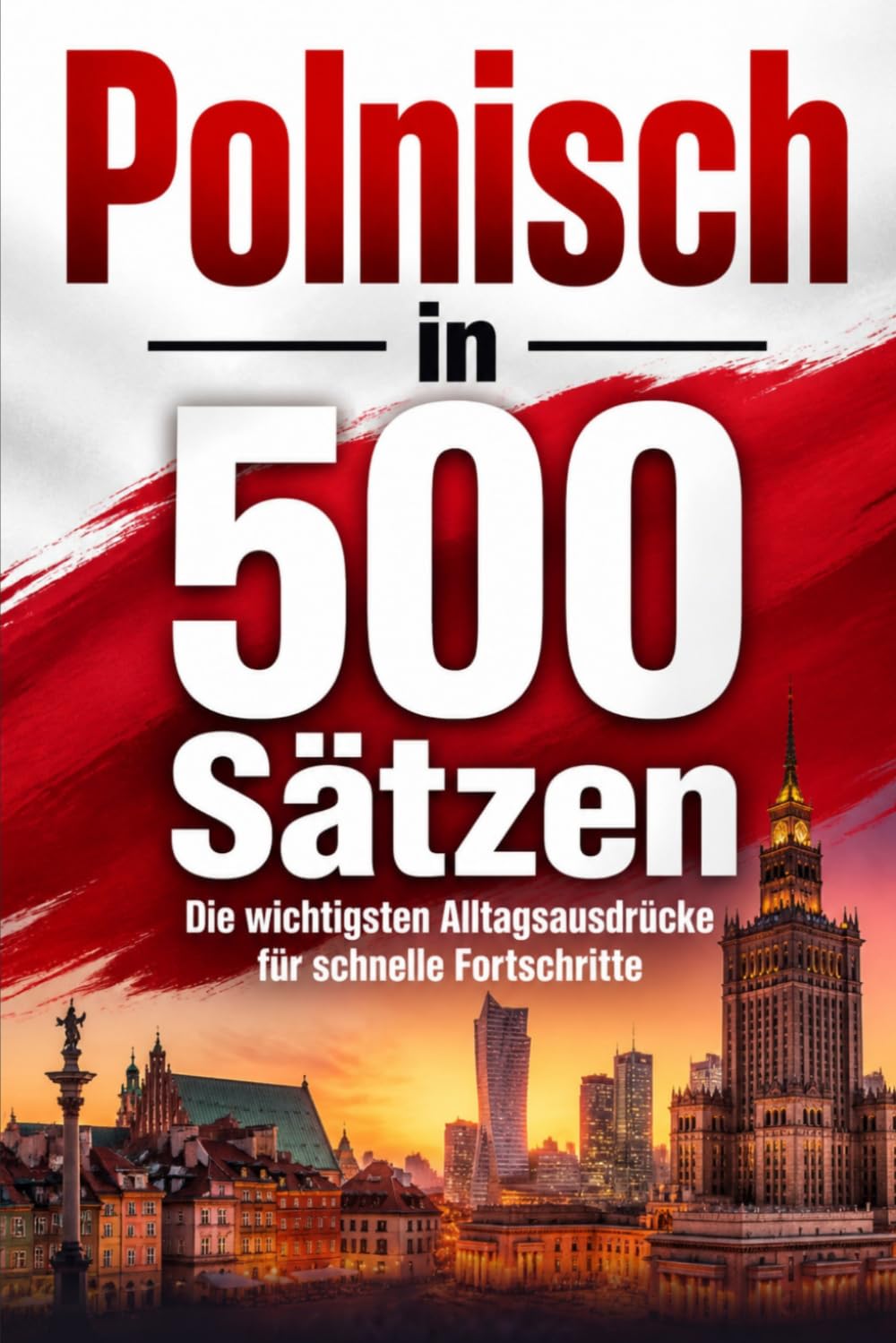 Polnisch in 500 Sätzen : Die wichtigsten Alltagsausdrücke für schnelle Fortschritte: Ihr schneller Einstieg in die Polnische Sprache, kompakt und ... für Anfänger, Reisende und Selbstlerner