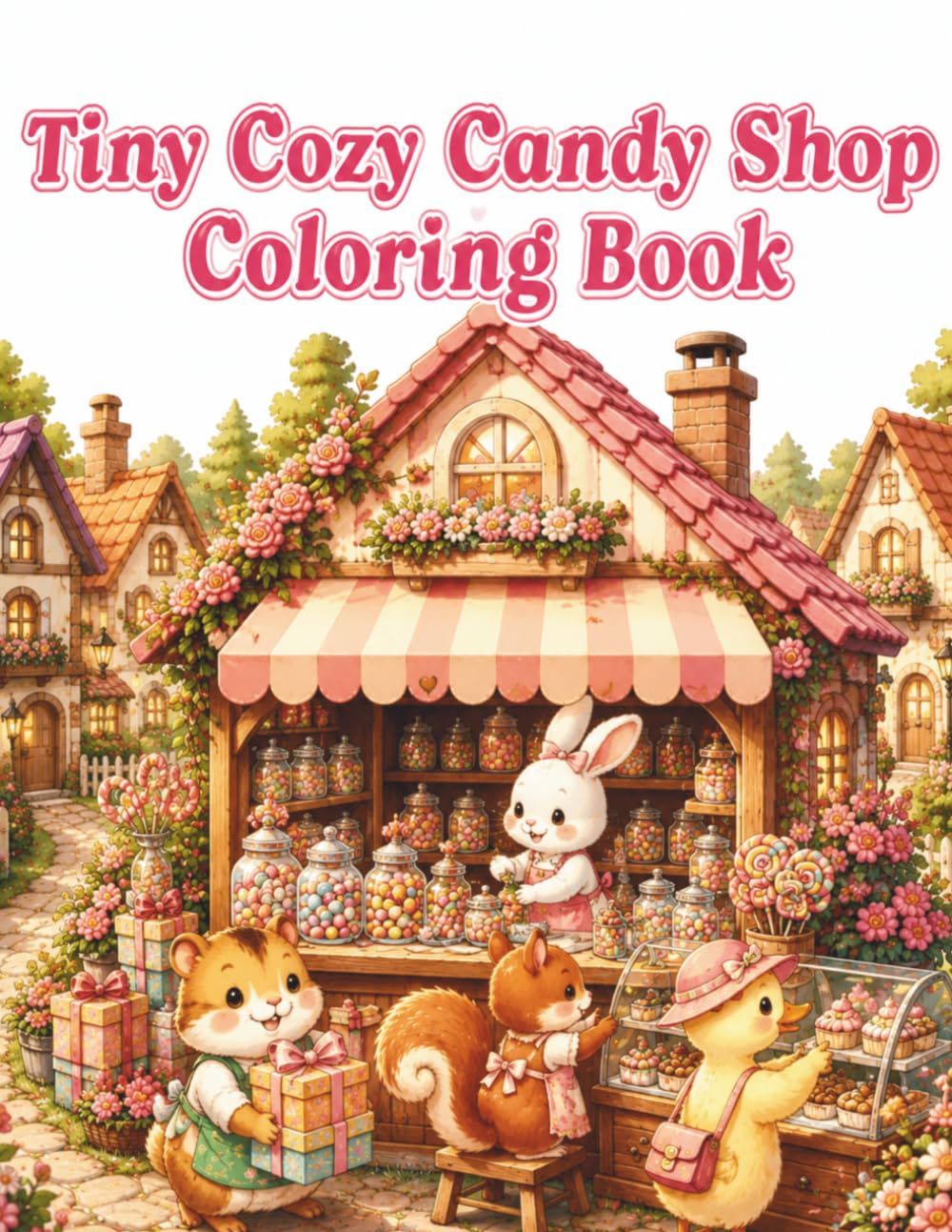 Tiny Cozy Candy Shop Coloring Book: Cute and Easy Coloring Pages Featuring Adorable Animal Candy Makers, Charming Village Candy Shops, Sweet Treat ... Cottagecore Adventures for Adults and Teens