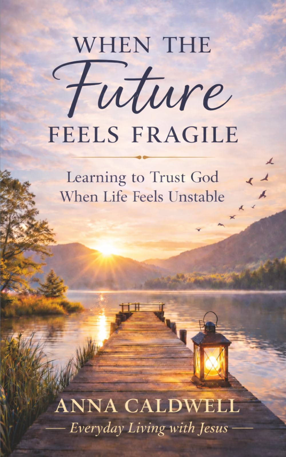 When the Future Feels Fragile: Learning to Trust God When Life Feels Unstable