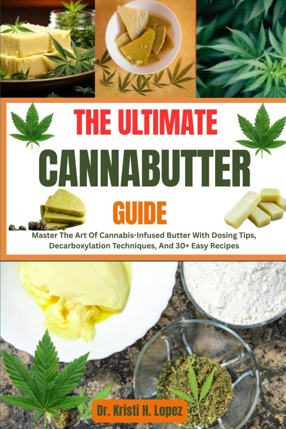 THE ULTIMATE CANNABUTTER GUIDE: Master The Art Of Cannabis-Infused Butter With Dosing Tips, Decarboxylation Techniques, And 30+ Easy Recipes