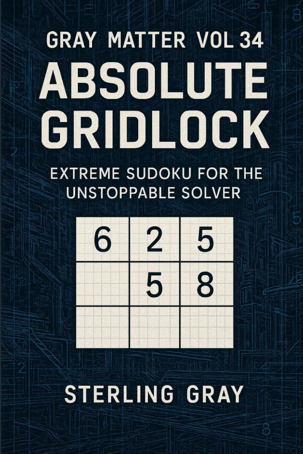 Gray Matter Vol34: Absolute Gridlock: Extreme Sudoku for the Unstoppable Solver