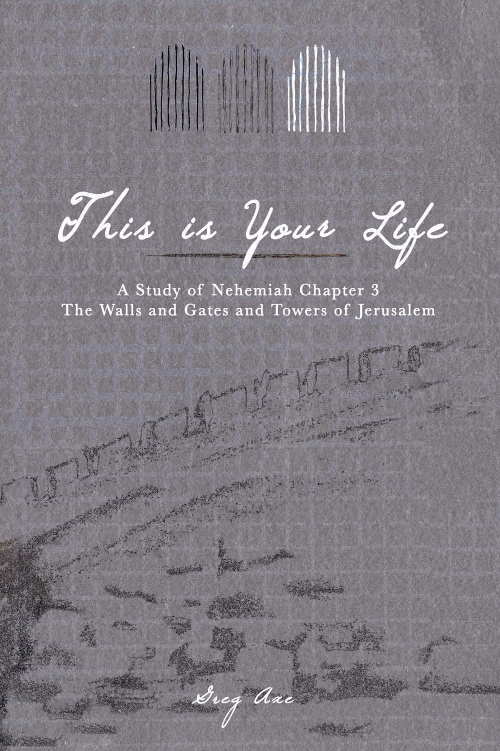 This Is Your Life: A Study of Nehemiah Chapter 3 - The Walls and Gates and Towers of Jerusalem