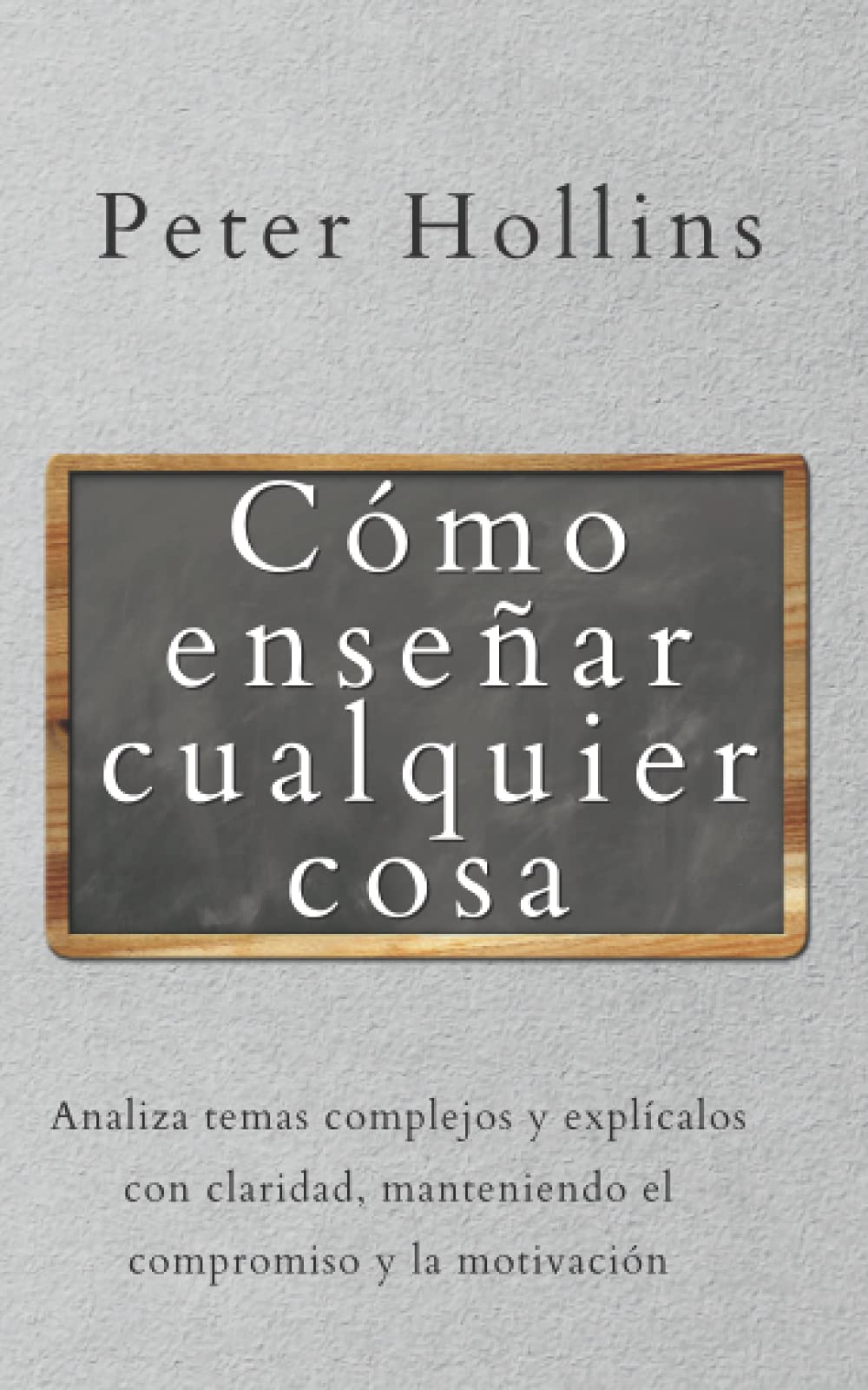 Cómo enseñar cualquier cosa: Analiza temas complejos y explícalos con claridad, manteniendo el compromiso y la motivación