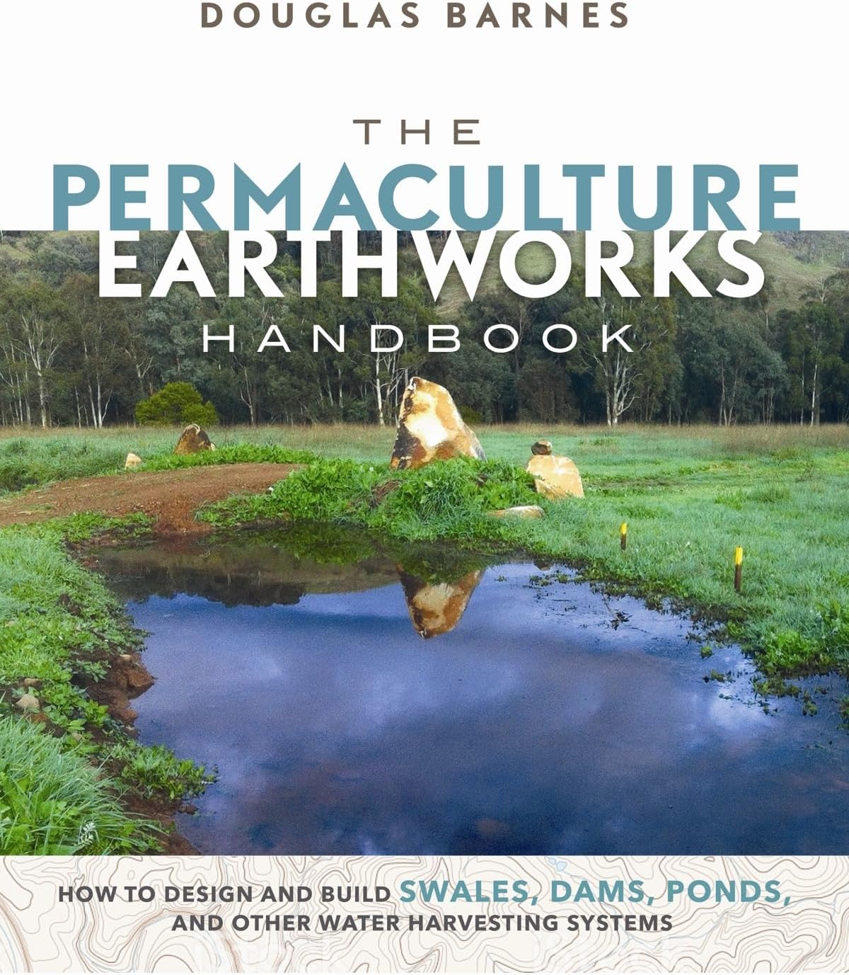 The Permaculture Earthworks Handbook: How to Design and Build Swales, Dams, Ponds, and other Water Harvesting Systems