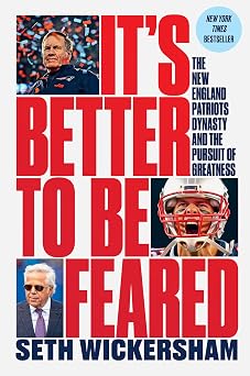Its Better to Be Feared The New England Patriots Dynasty and the Pursuit of Greatness