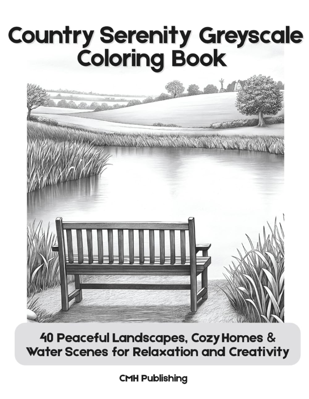 Country Serenity Greyscale Coloring Book: 40 Peaceful Landscapes, Cozy Homes & Water Scenes for Relaxation and Creativity