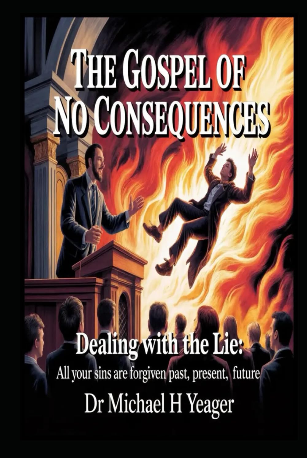 The Gospel of No Consequences: Dealing with Lie: All Your Sins Are Forgiven Past, Present, Future,