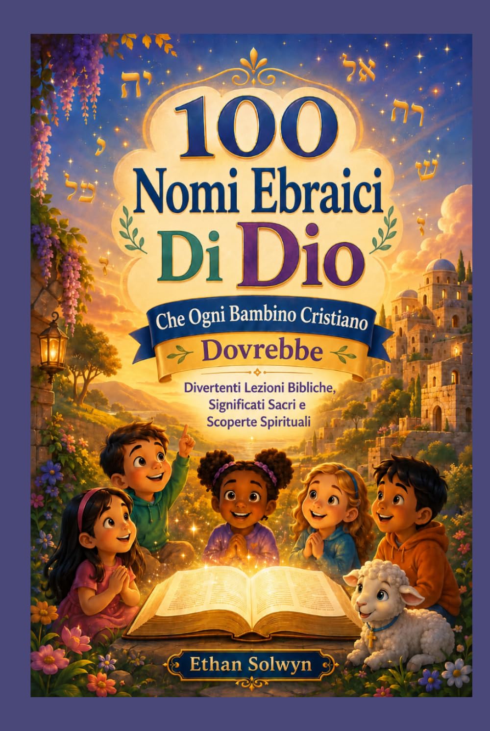 100 Nomi Ebraici Di Dio Che Ogni Bambino Cristiano Dovrebbe Conoscere: Divertenti Lezioni Bibliche, Significati Sacri e Scoperte Spirituali