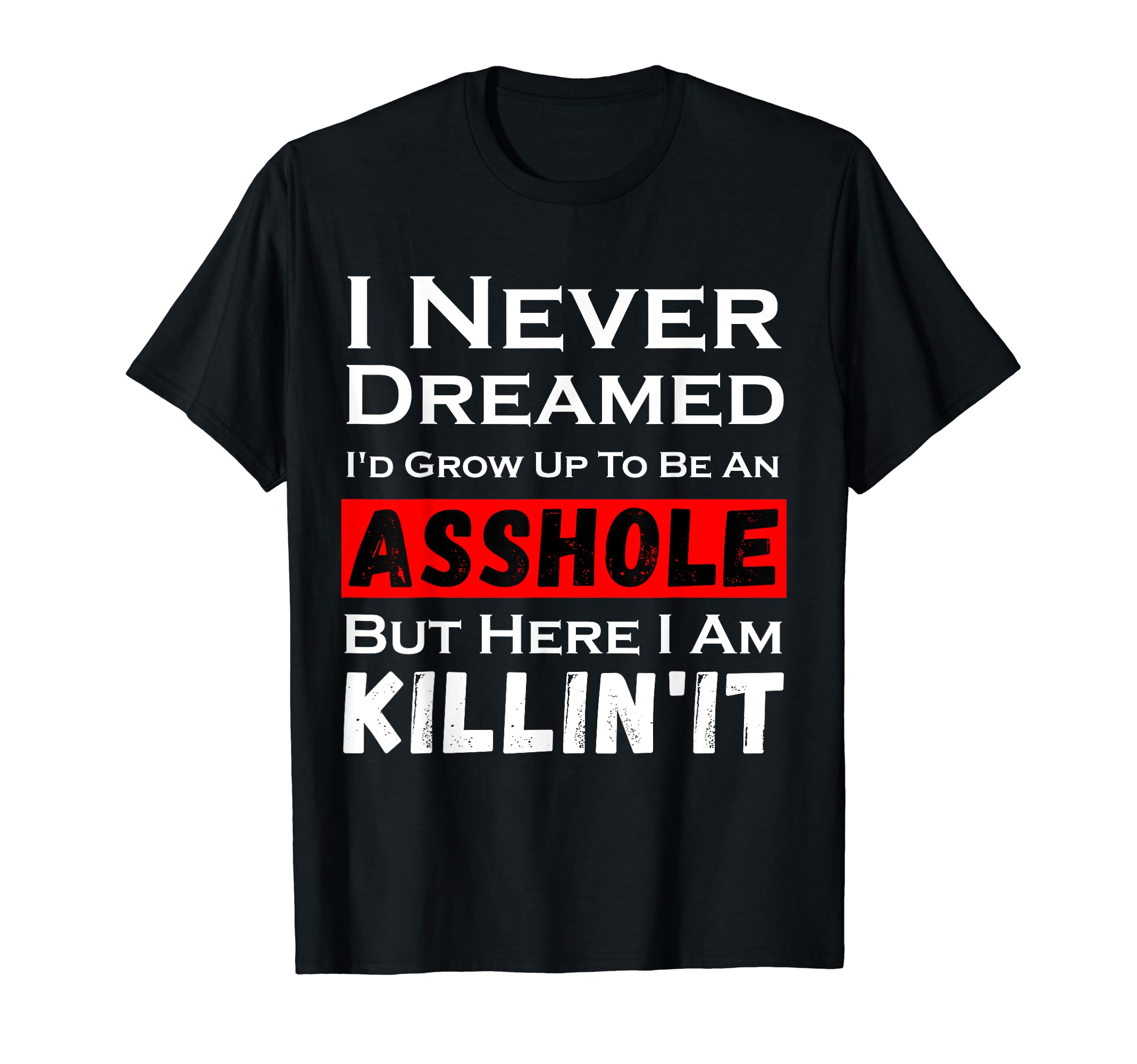 I Never Dreamed I'd Grow Up To Be An Asshole i am killin'it T-Shirt