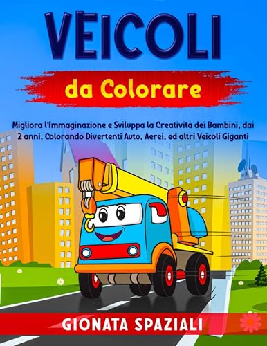 Veicoli da Colorare: Migliora l’Immaginazione e Sviluppa la Creatività dei Bambini, dai 2 anni, Colorando Divertenti Auto, Aerei, ed altri Veicoli Giganti.