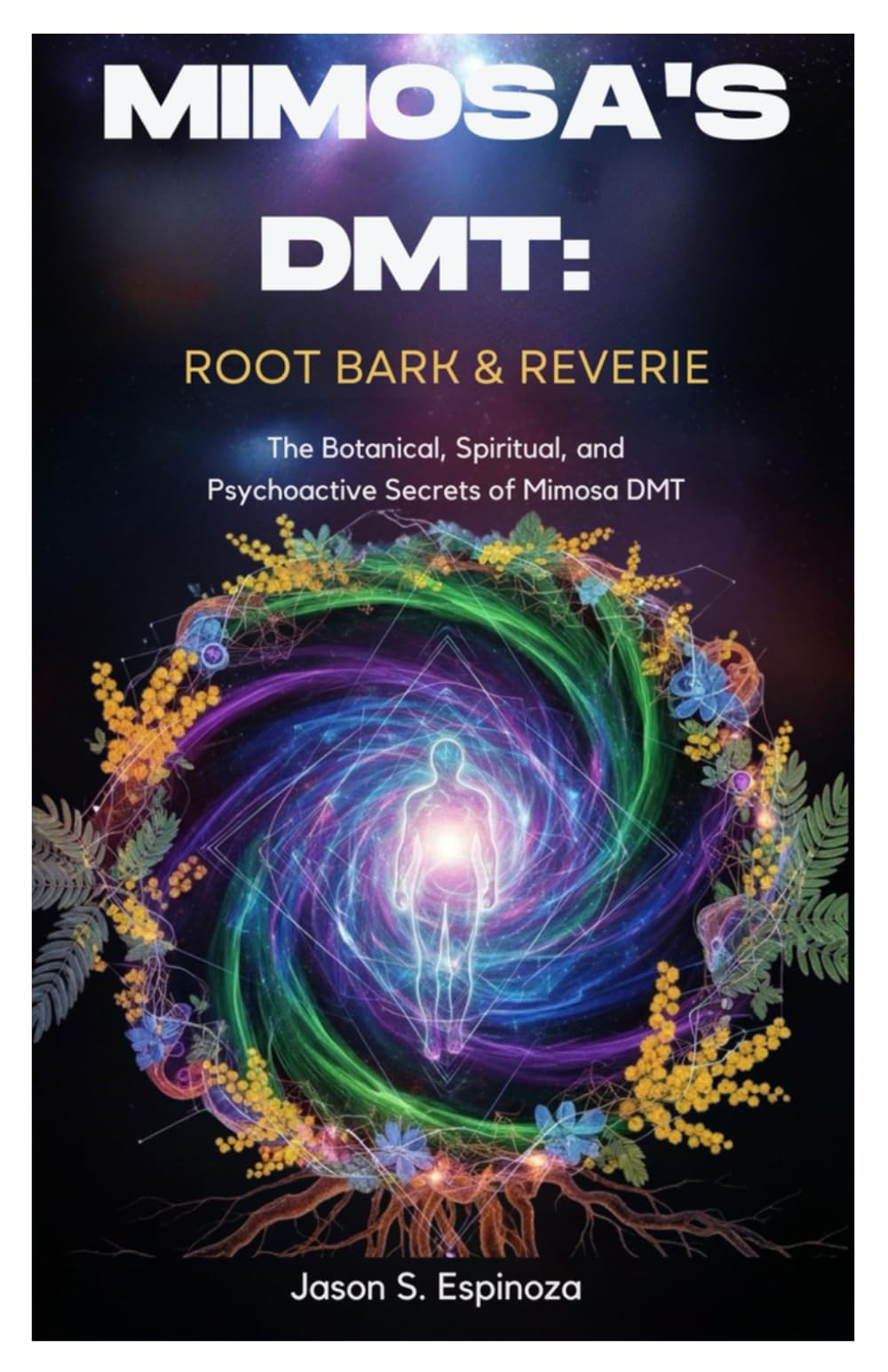 Mimosa’s DMT: Root Bark & Reverie: The Botanical, Spiritual, and Psychoactive Secrets of Mimosa DMT