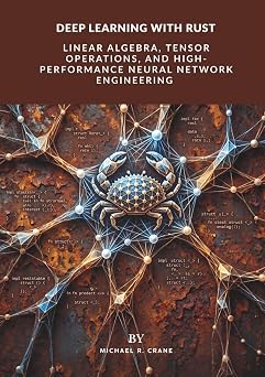 Deep Learning with Rust Linear Algebra, Tensor Operations, and High-Performance Neural Network Engineering