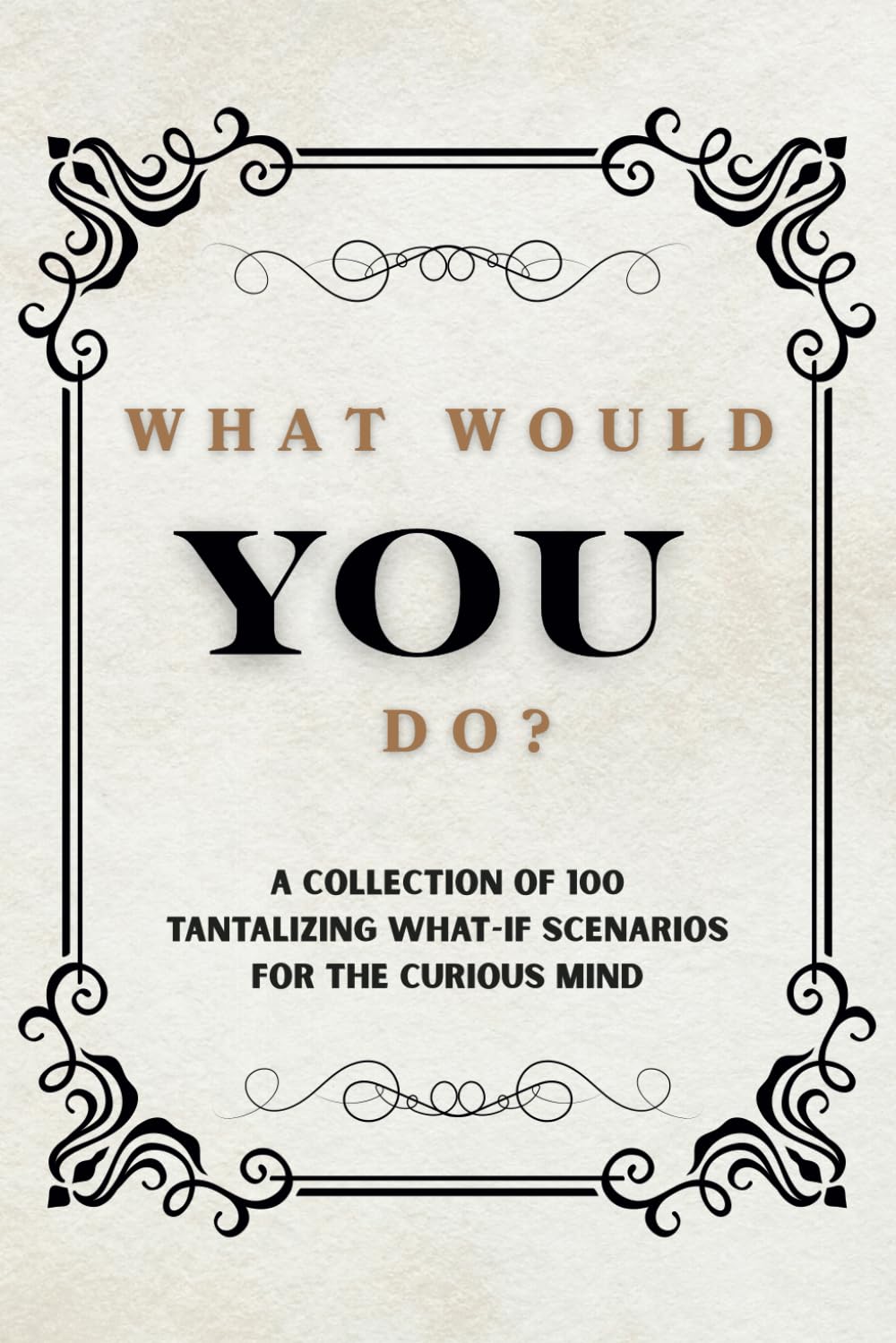 What Would You Do? A Collection of of 100 Tantalizing What-If Scenarios for the Curious Mind