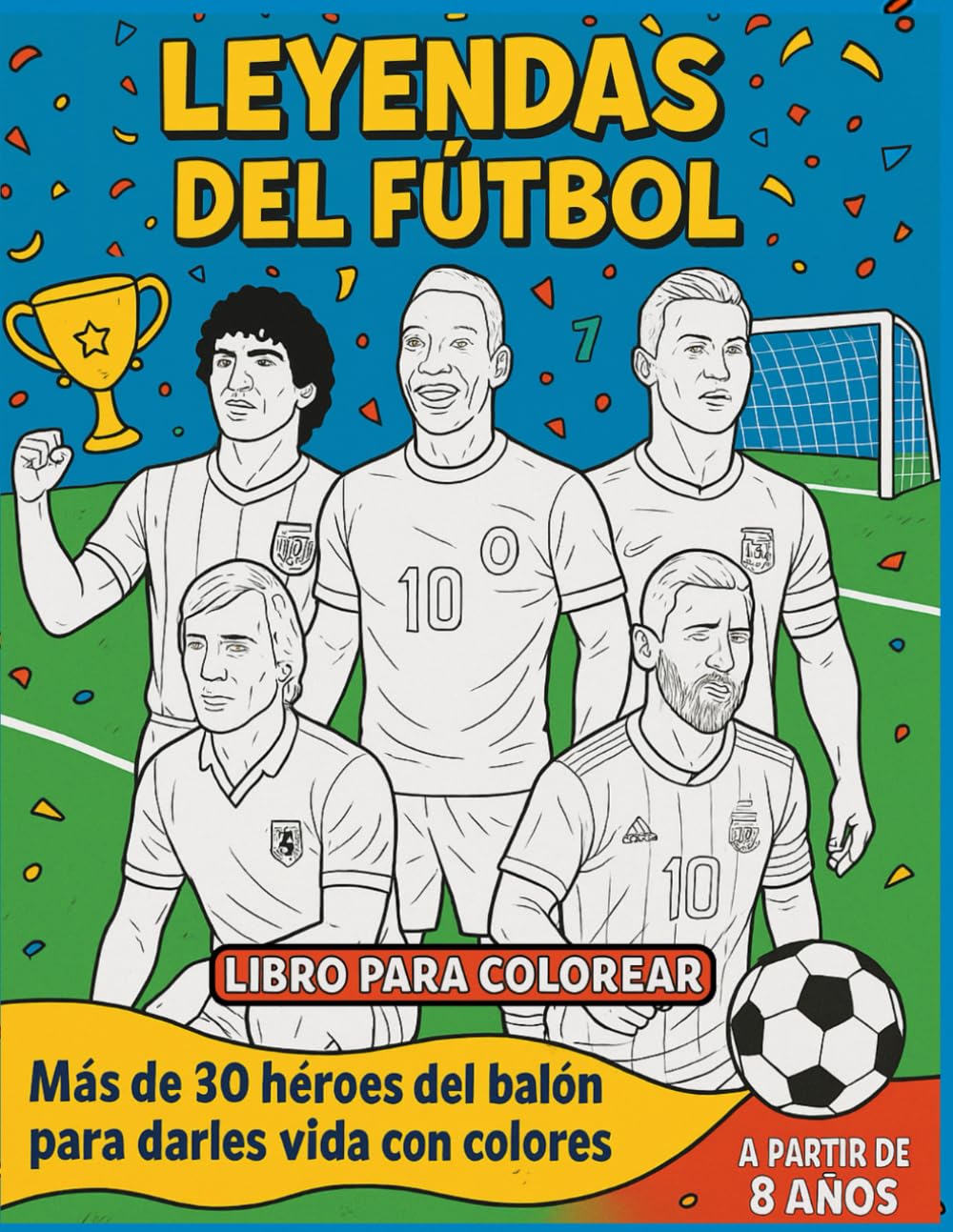 Leyendas del Fútbol – Libro para Colorear para Niños +8 Años: Colorea a los Mejores Jugadores de la Historia del Fútbol y Disfruta del Deporte Rey (
