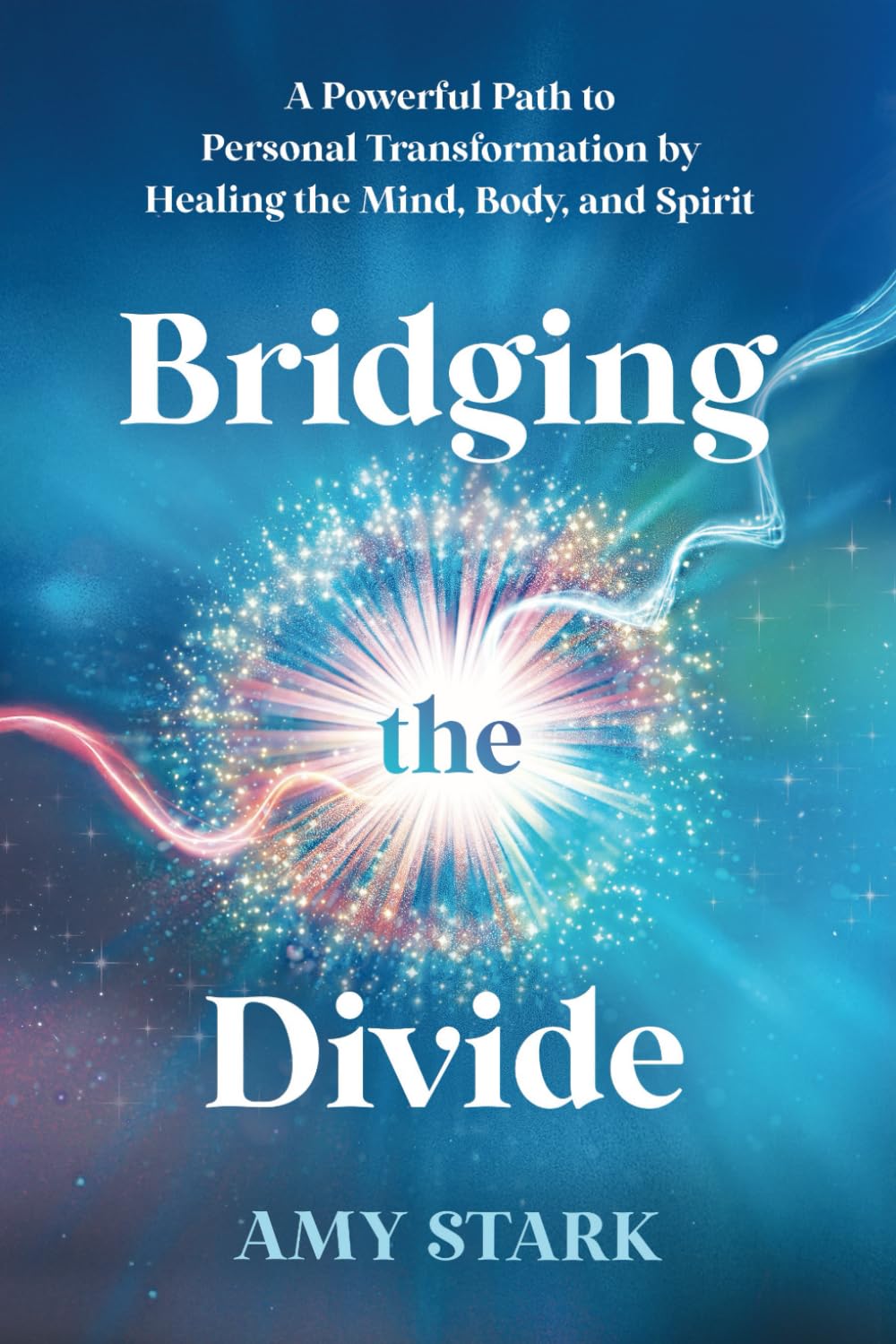 Bridging the Divide: A Powerful Path to Personal Transformation by Healing the Mind, Body, and Spirit