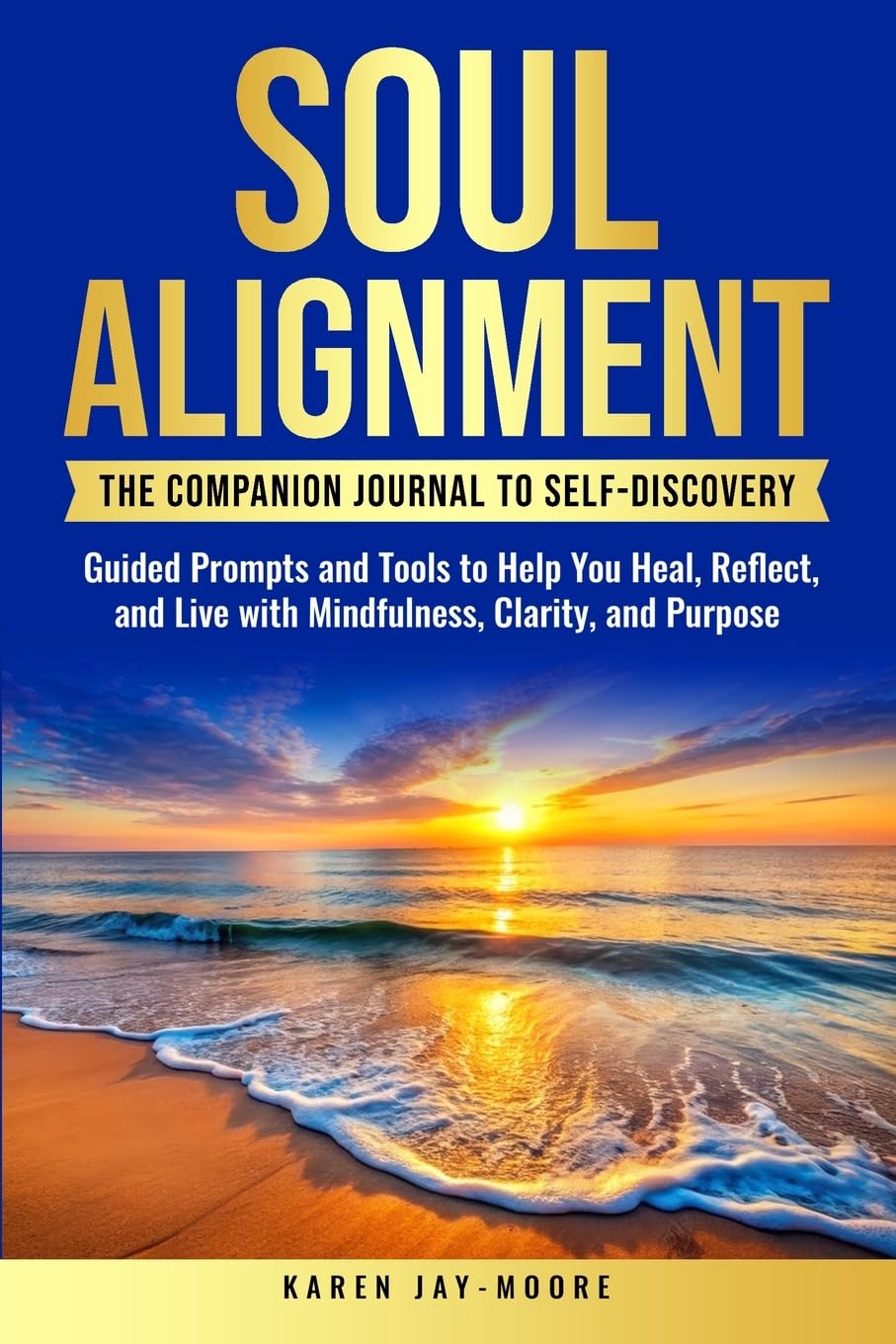 Soul Alignment: The Companion Journal to Self-Discovery: Tools to Help You Heal, Grow and Thrive with Mindfulness, Clarity, and Purpose